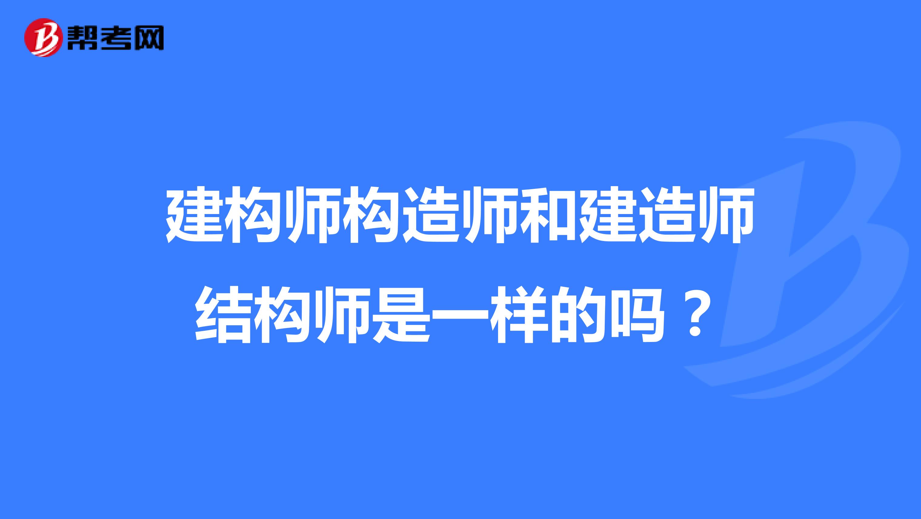 建构师构造师和建造师结构师是一样的吗？