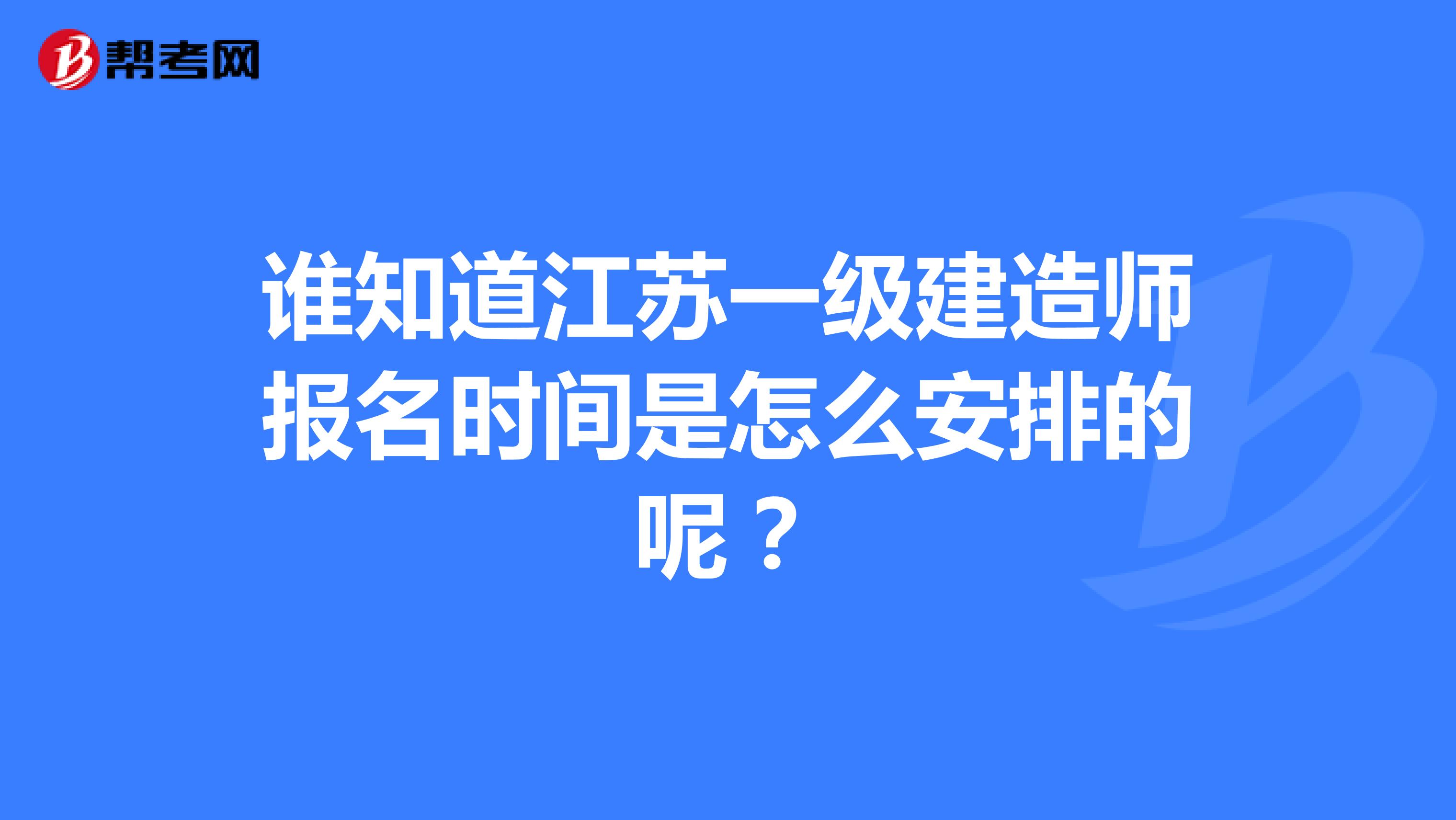 谁知道江苏一级建造师报名时间是怎么安排的呢？