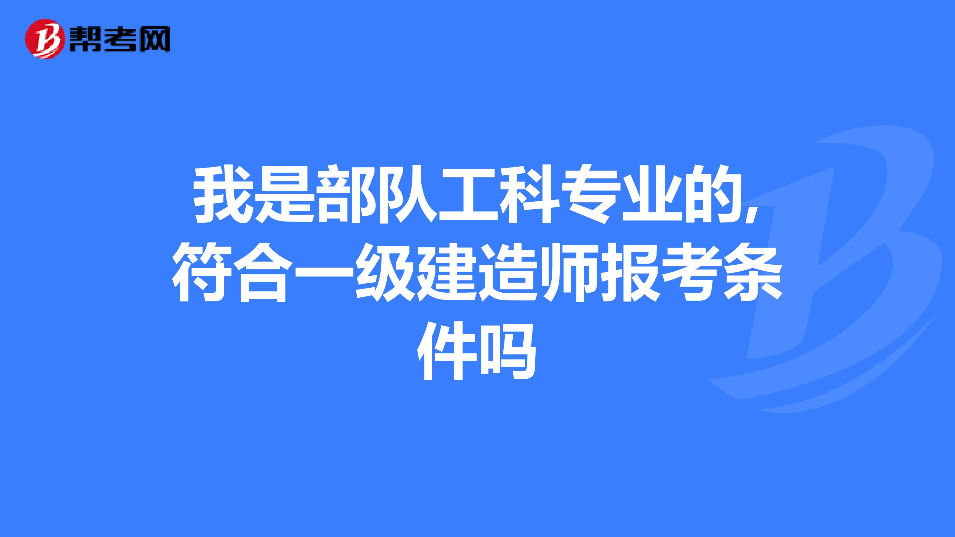 我是部隊工科專業的,符合一級建造師報考條件嗎