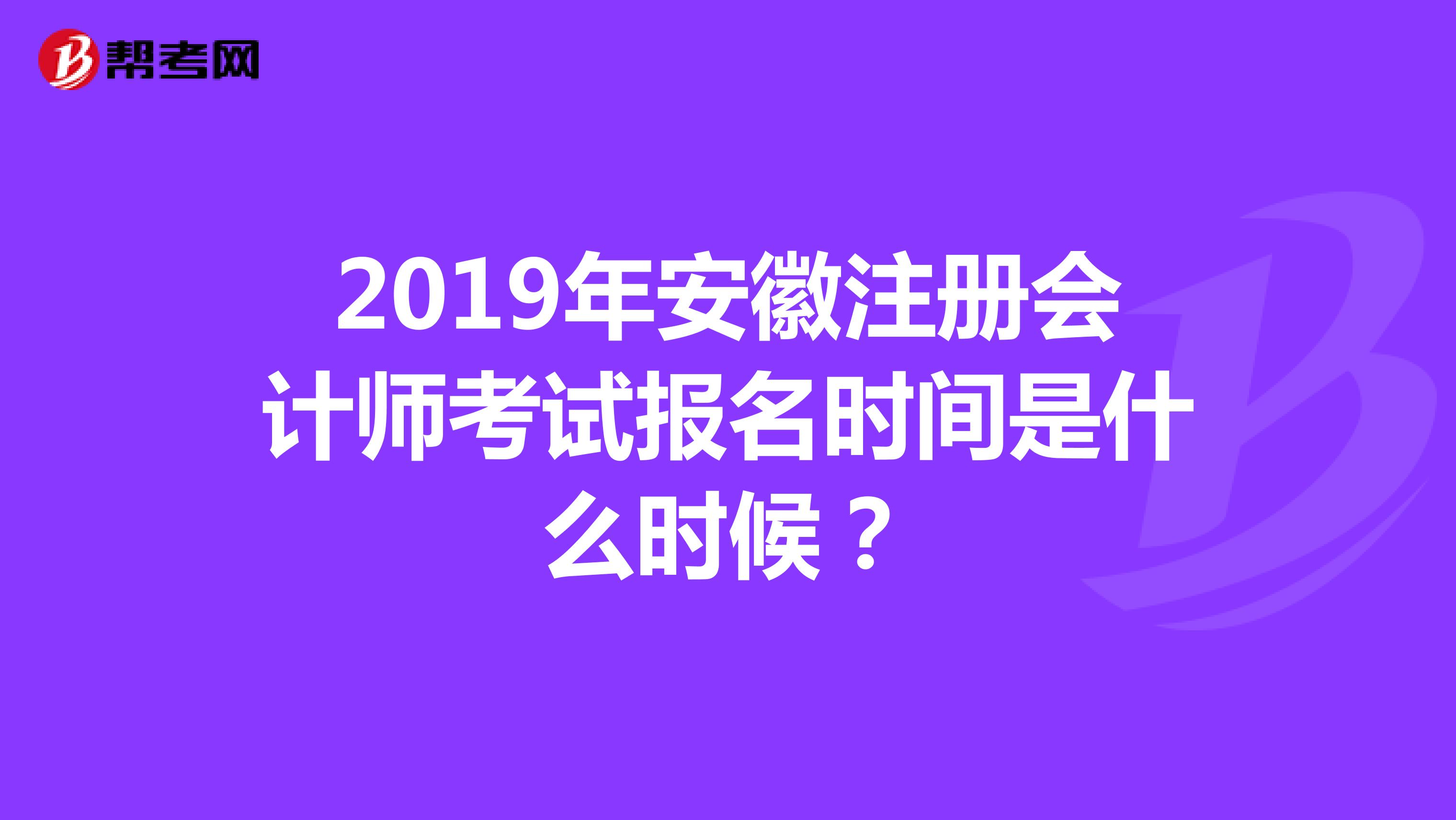 2019年安徽注冊會計師考試報名時間是什么時候?