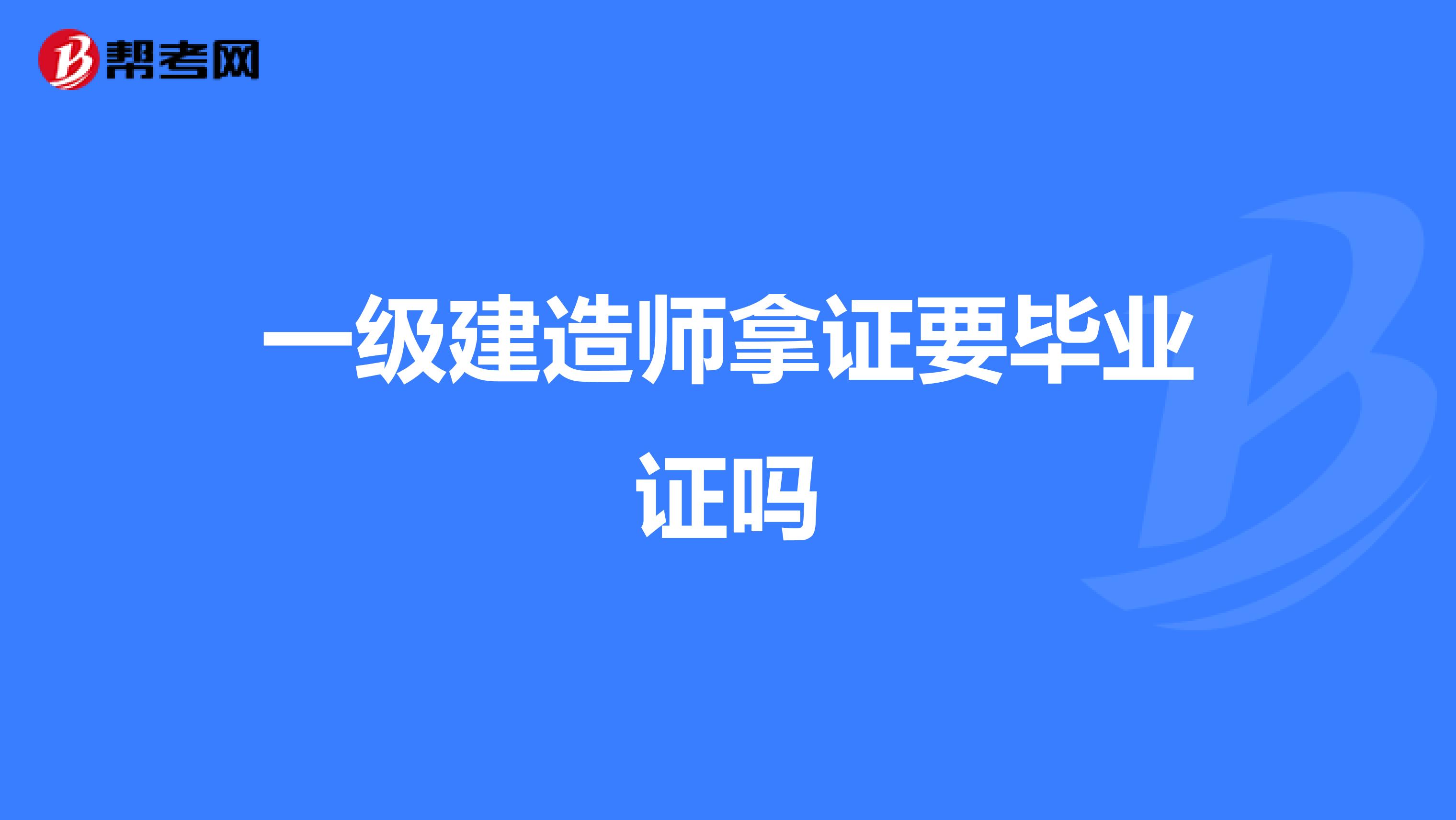 一级建造师拿证要毕业证吗