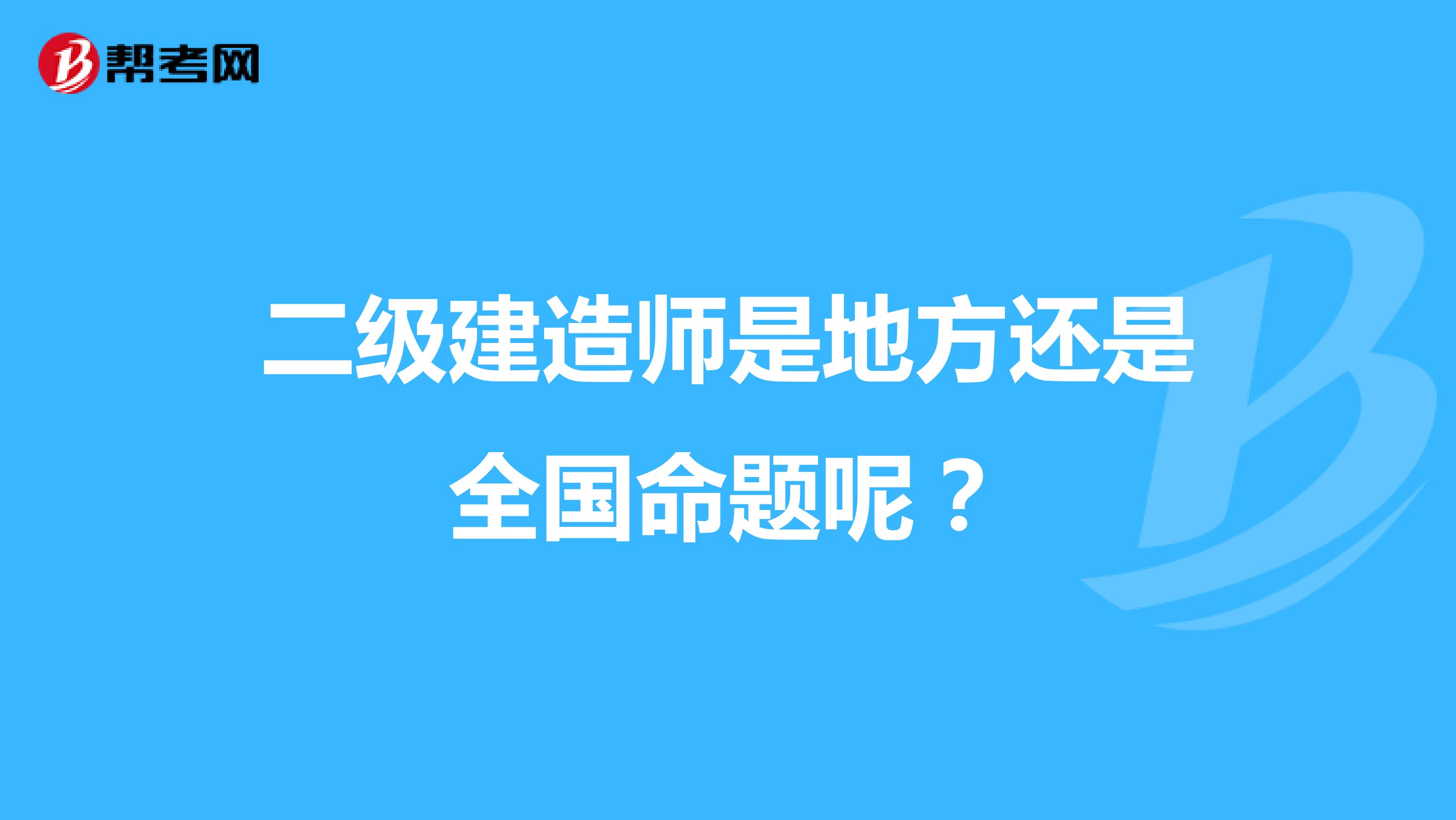 二级建造师是地方还是全国命题呢？