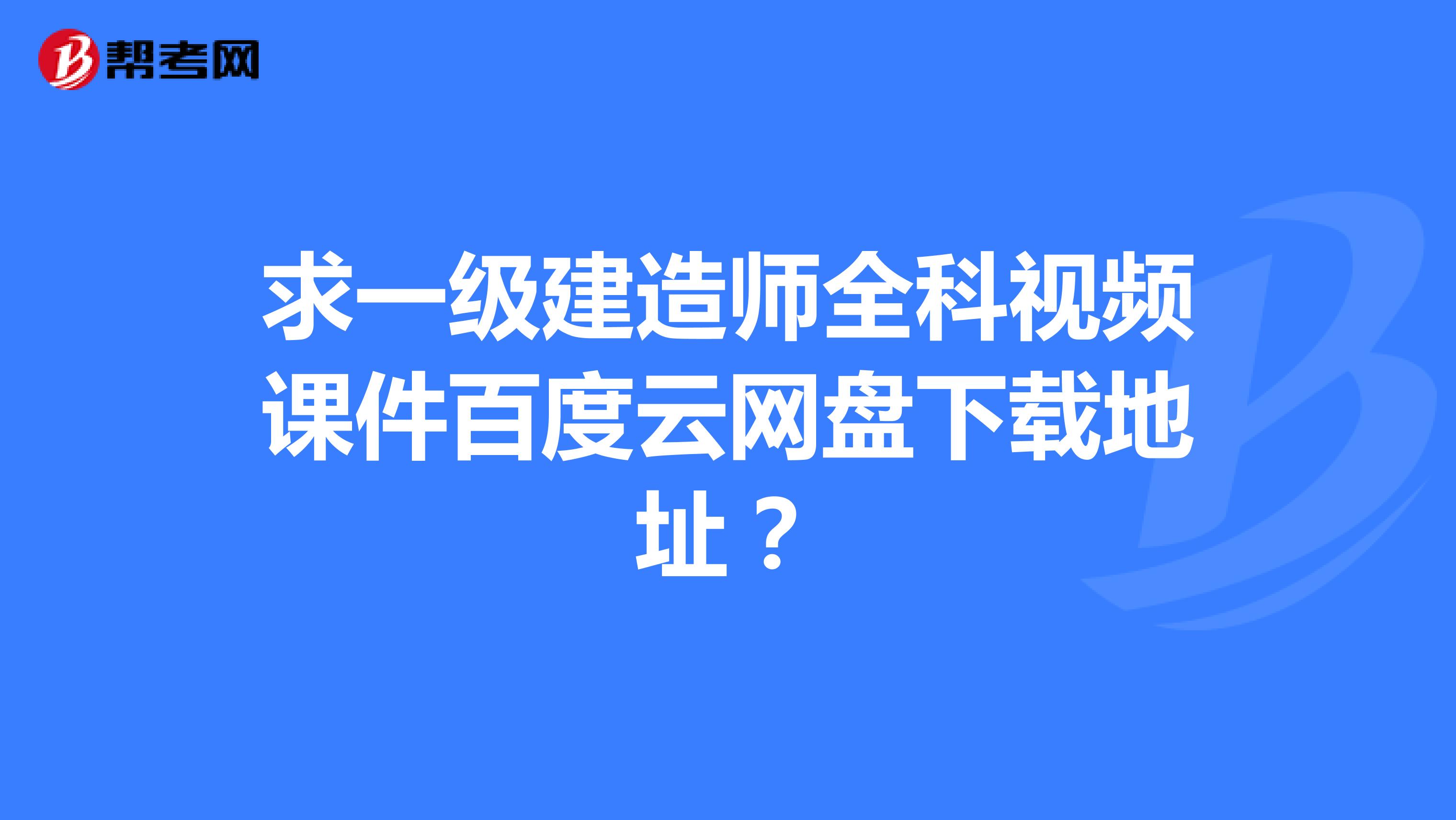 求一级建造师全科视频课件百度云网盘下载地址？