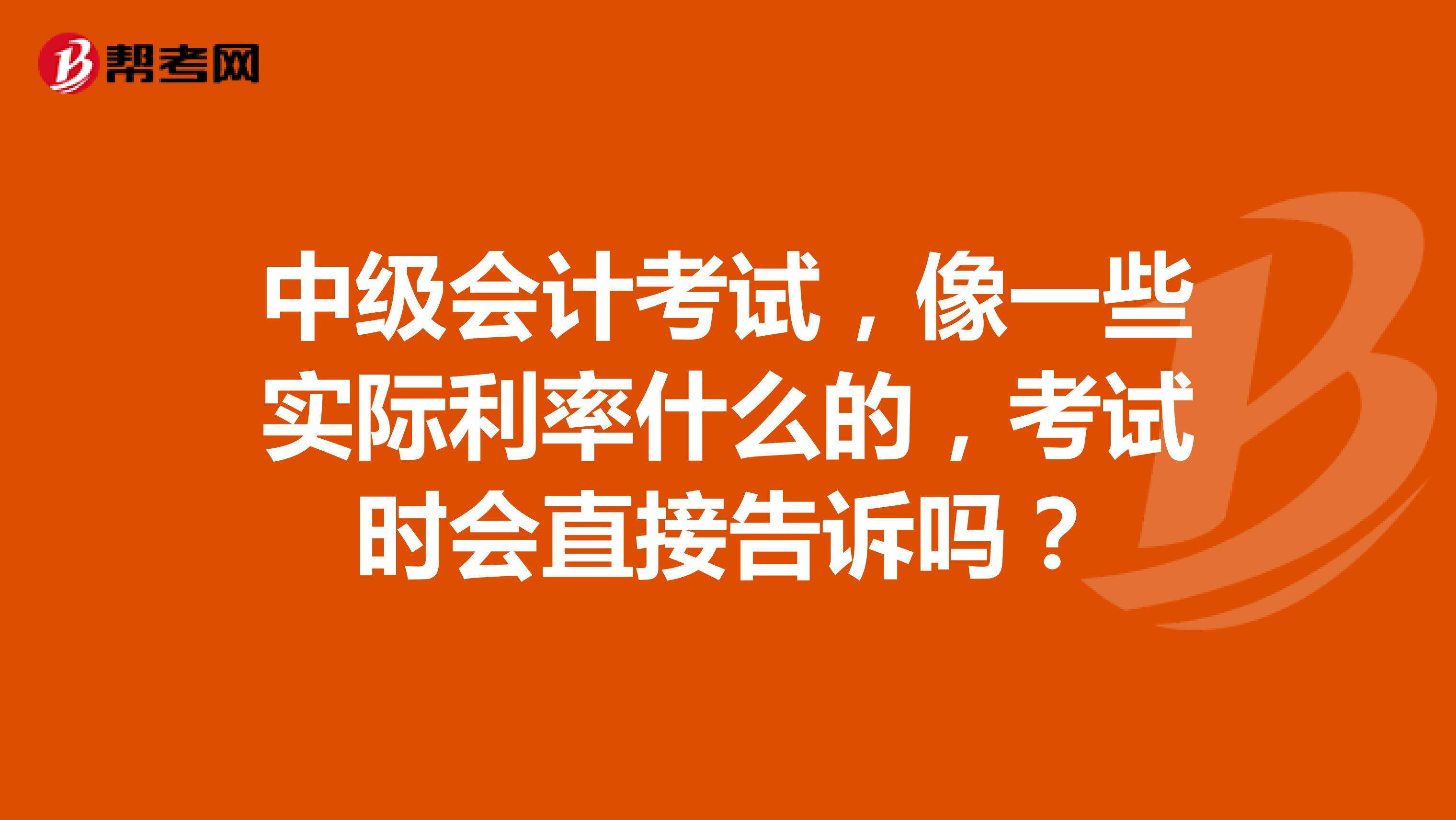 中級會計考試，像一些實際利率什么的，考試時會直接告訴嗎？