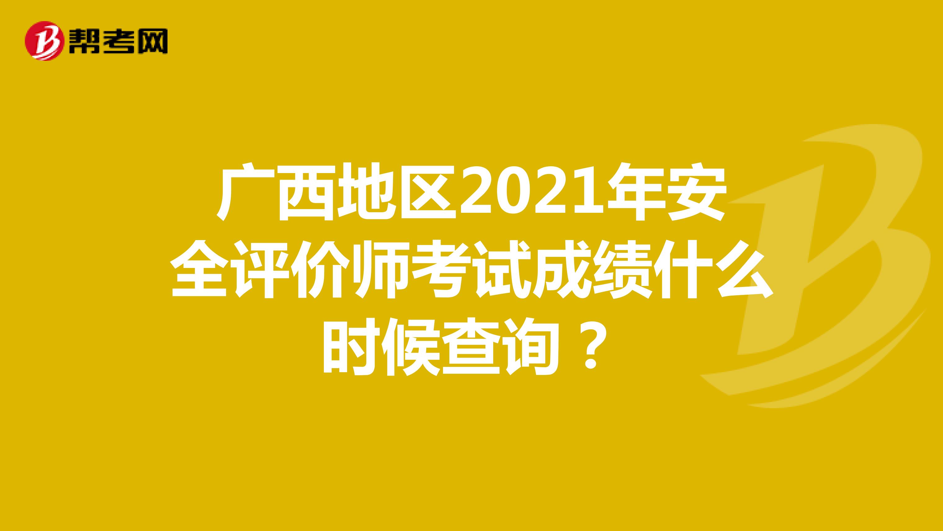 广西地区2021年安全评价师考试成绩什么时候查询？