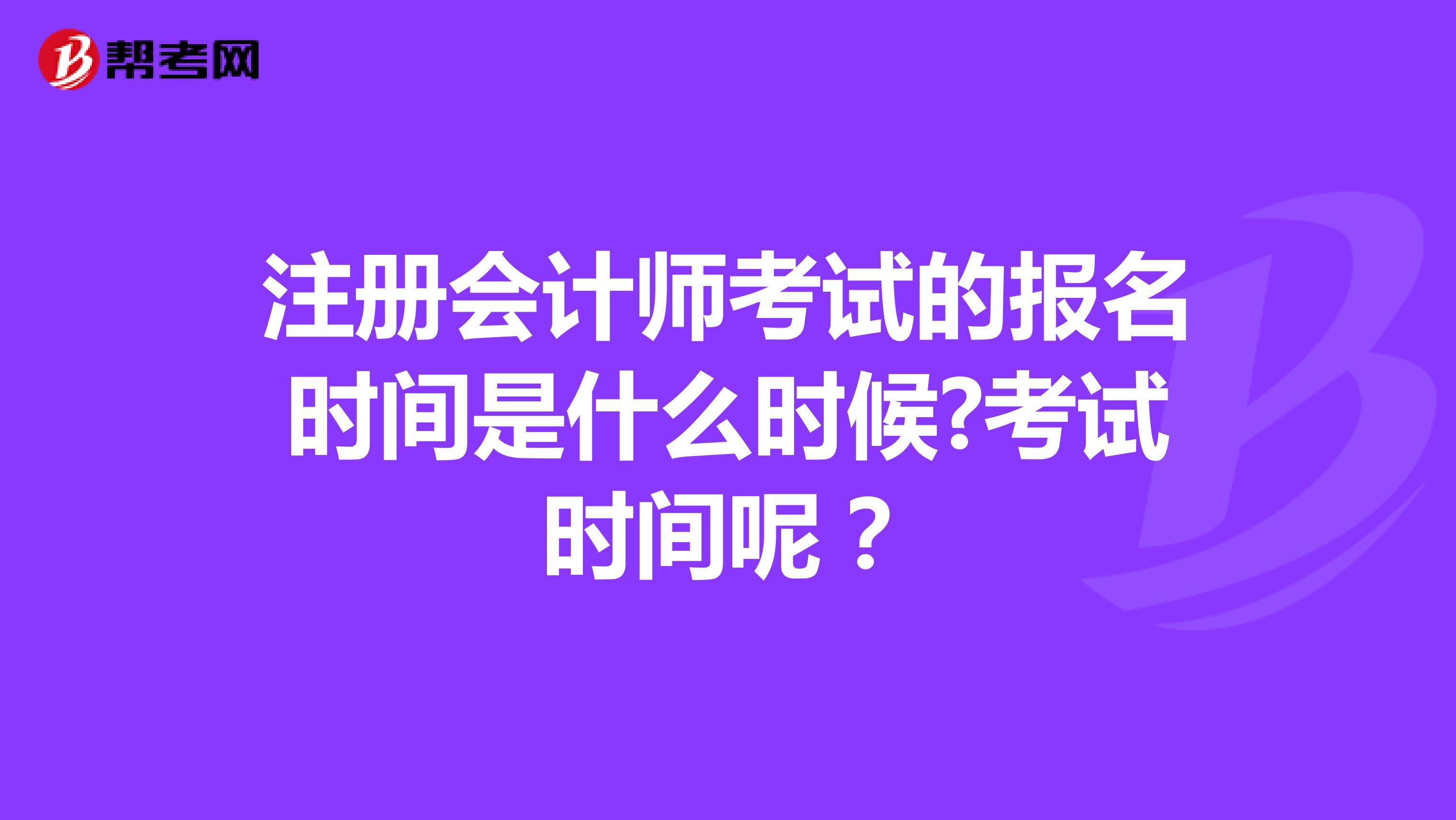 注册会计师考试的报名时间是什么时候?考试时间呢?