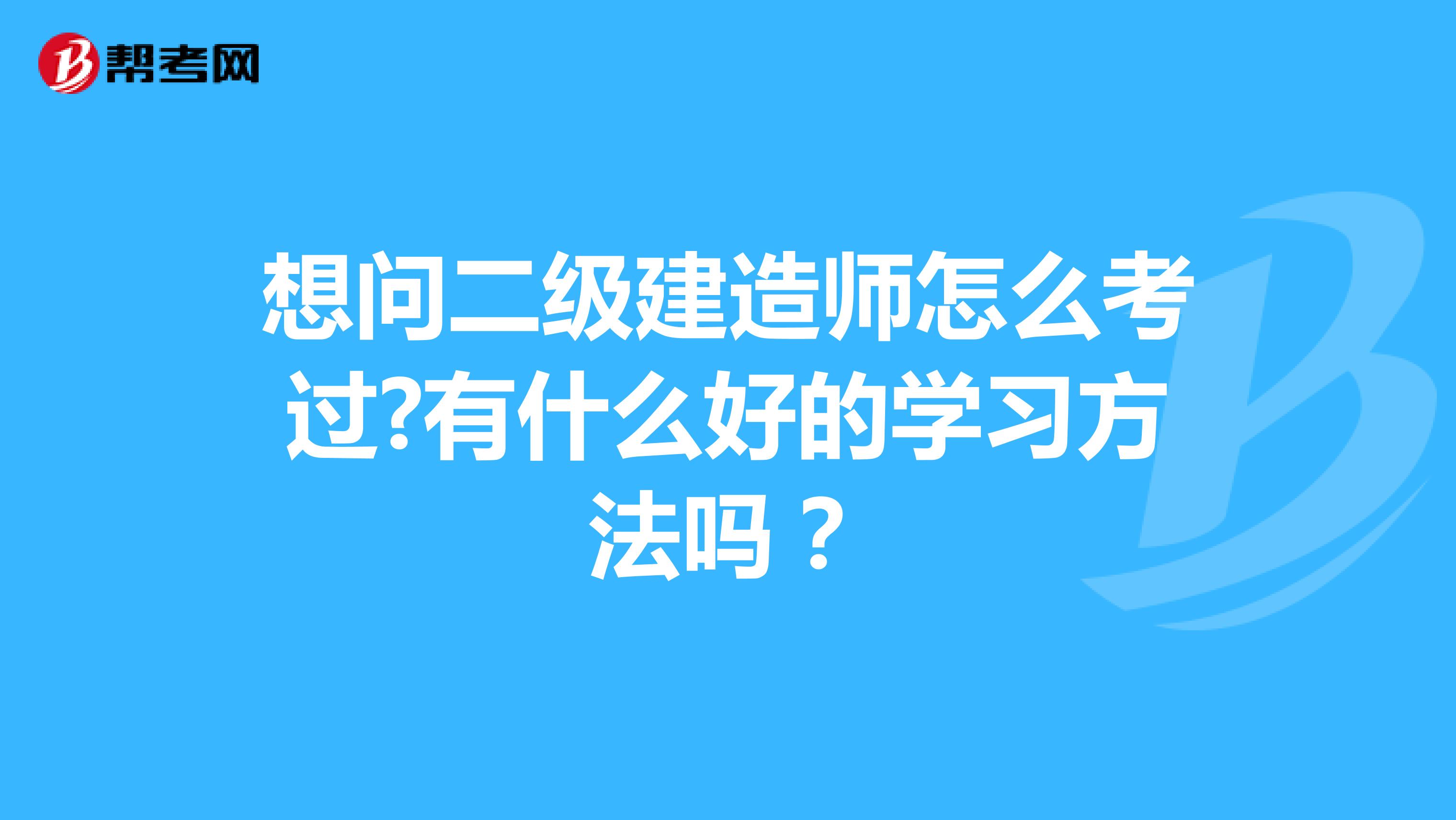 想问二级建造师怎么考过?有什么好的学习方法吗？