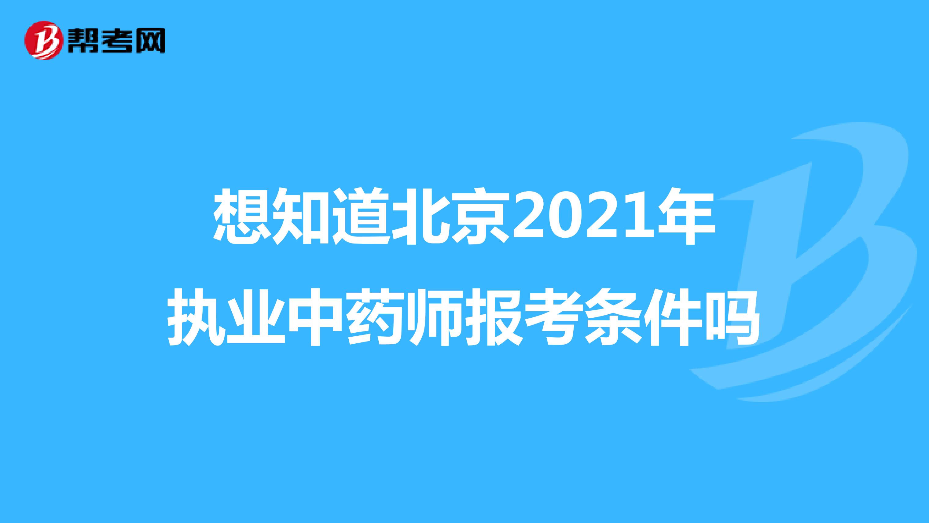 想知道北京2021年执业中药师报考条件吗