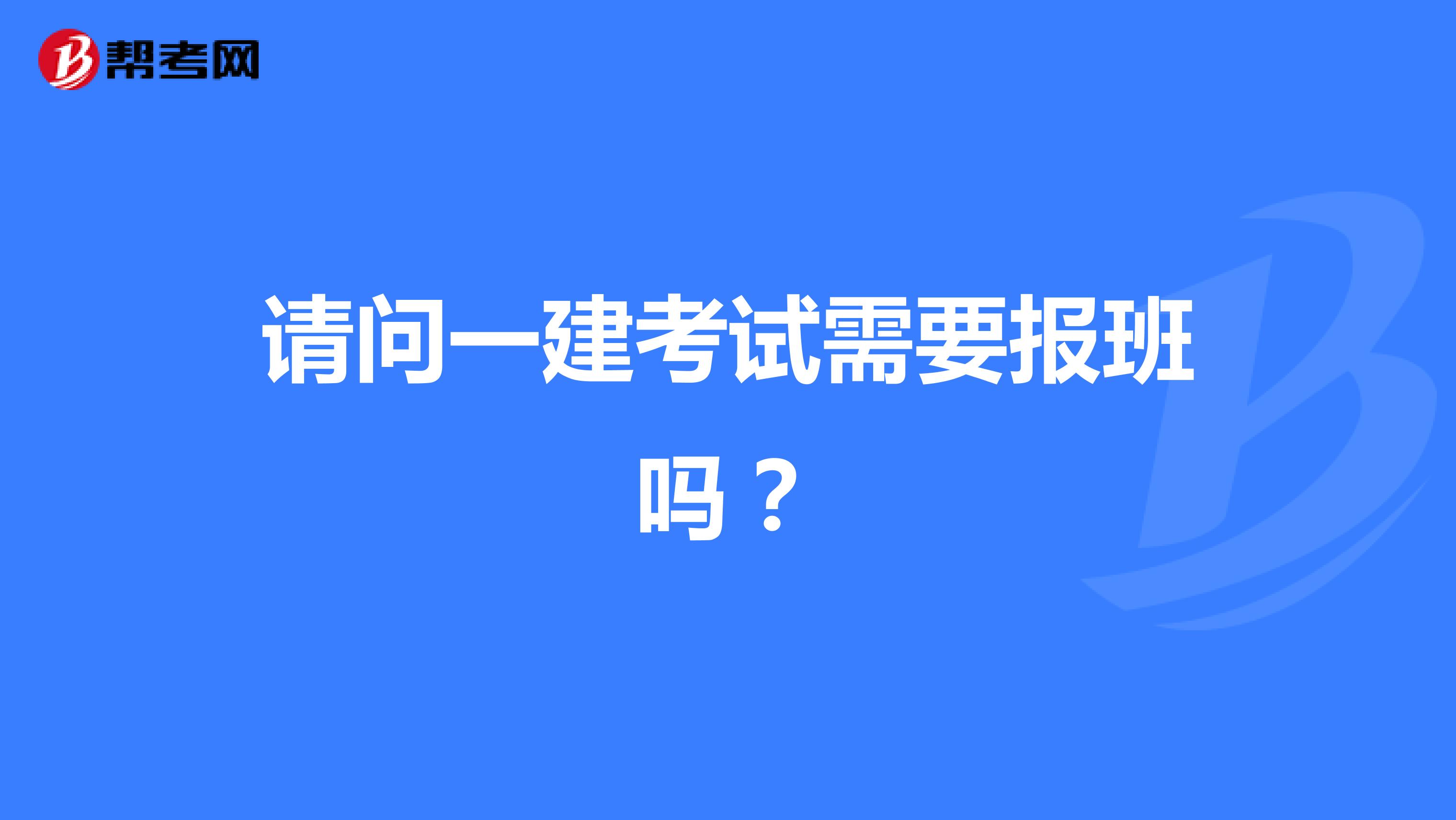 请问一建考试需要报班吗？