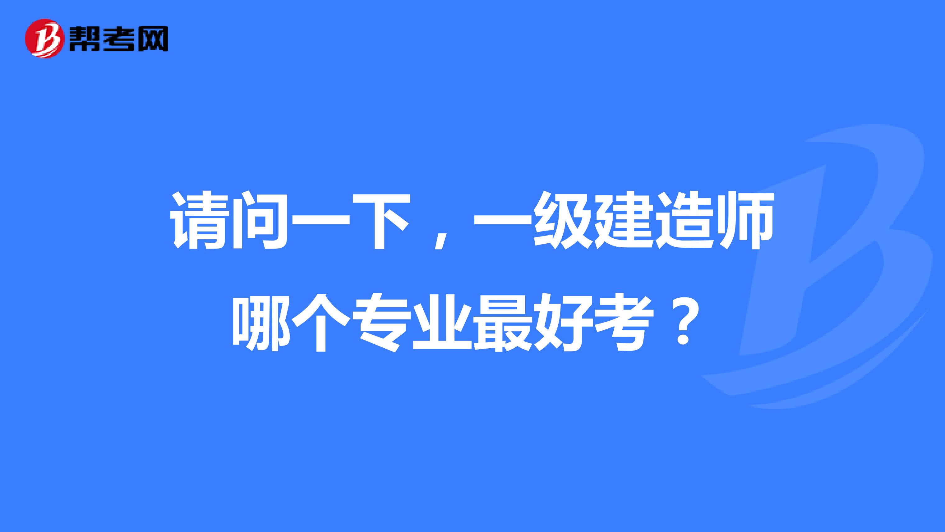 请问一下，一级建造师哪个专业最好考？