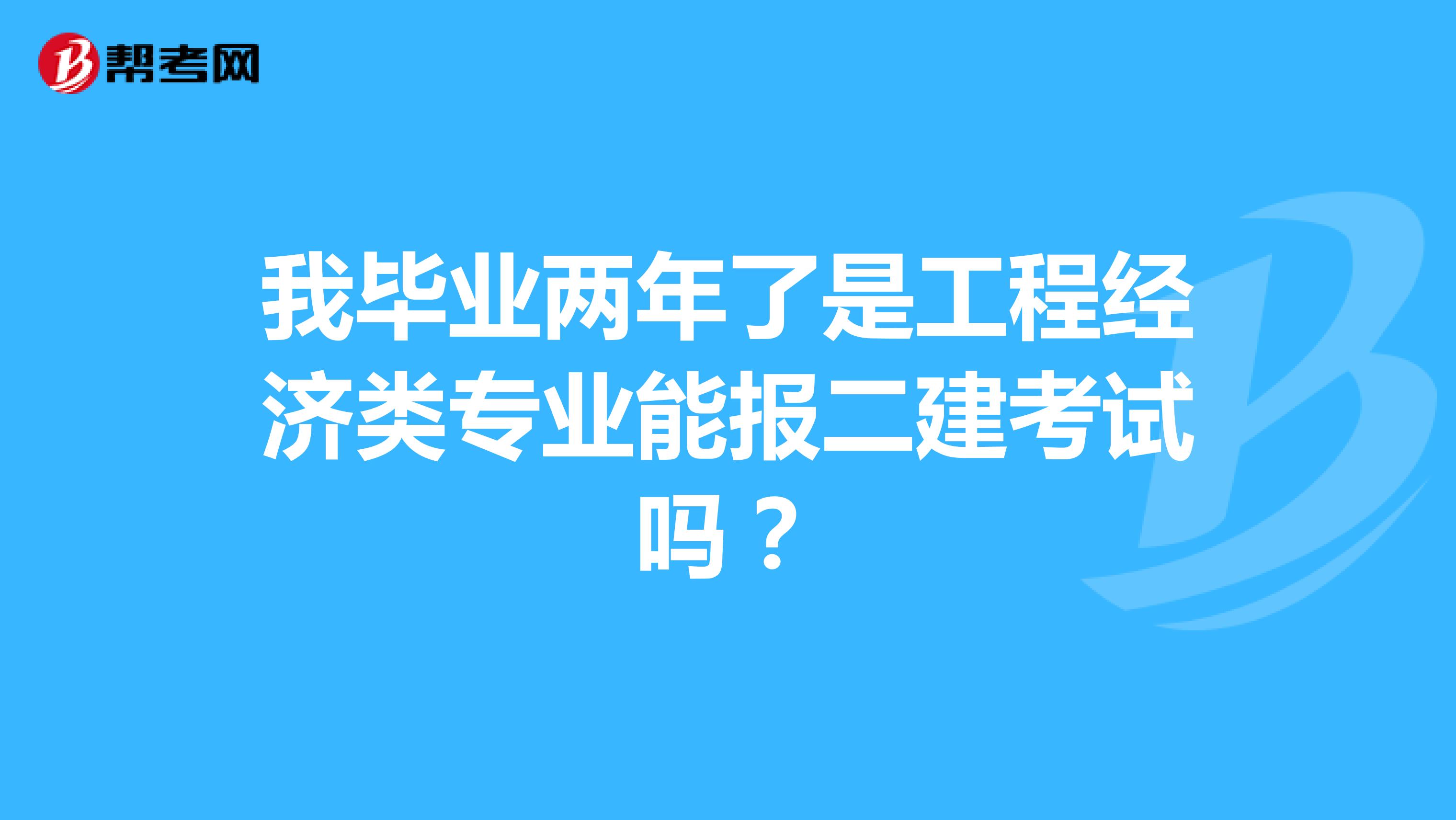 我毕业两年了是工程经济类专业能报二建考试吗？
