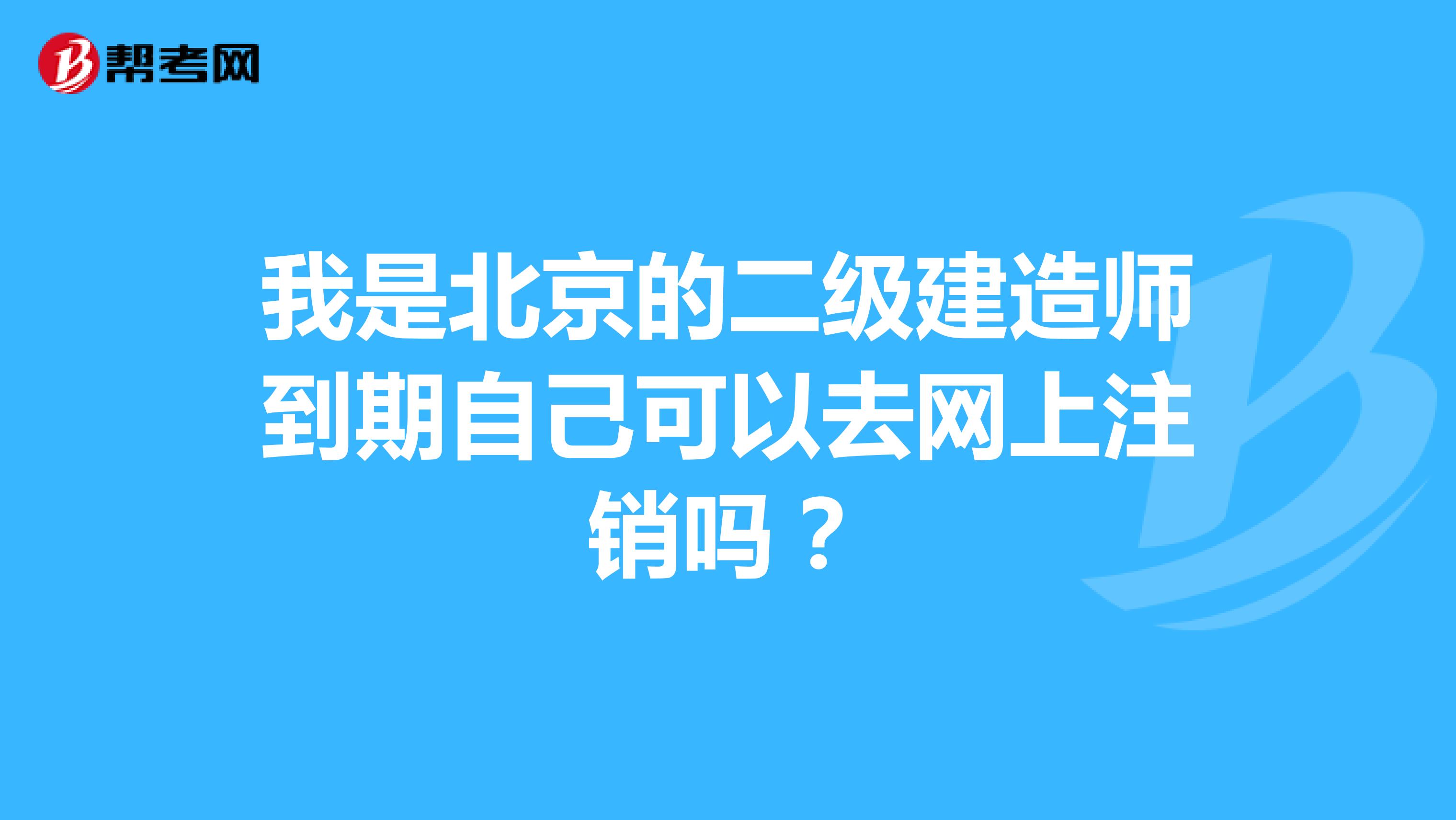 我是北京的二级建造师到期自己可以去网上注销吗?