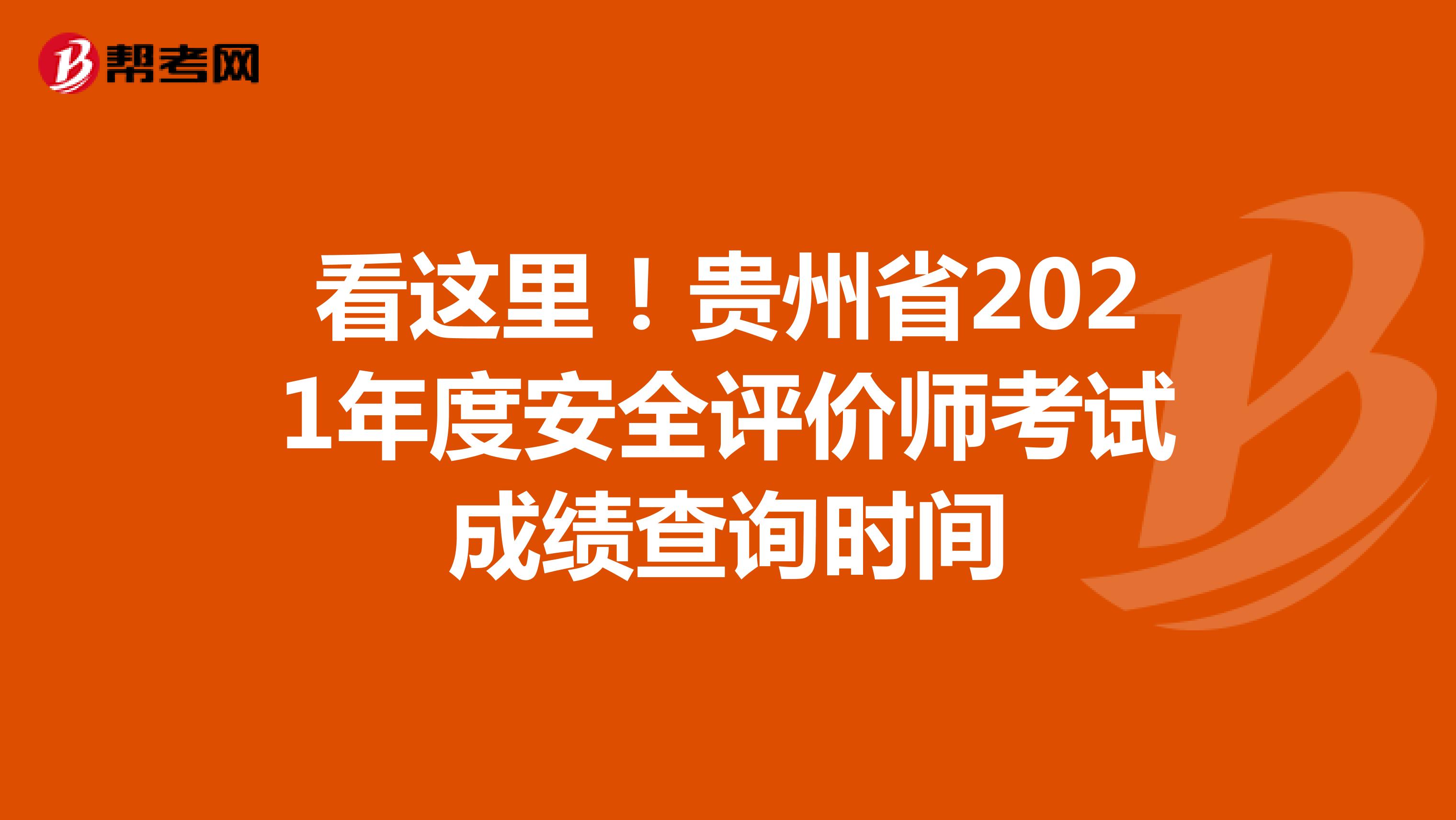 看这里！贵州省2021年度安全评价师考试成绩查询时间