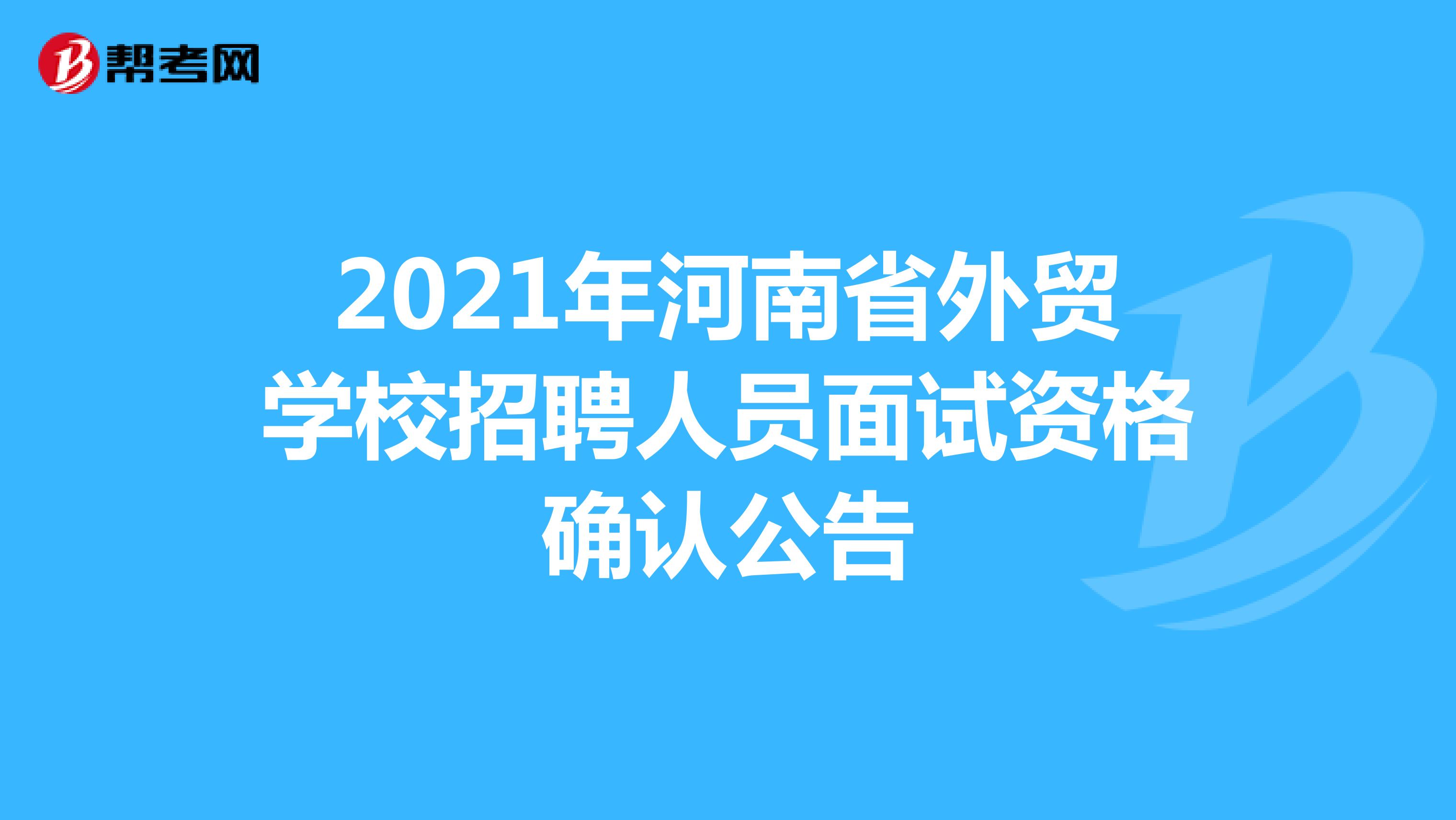2021年河南省外贸学校招聘人员面试资格确认公告