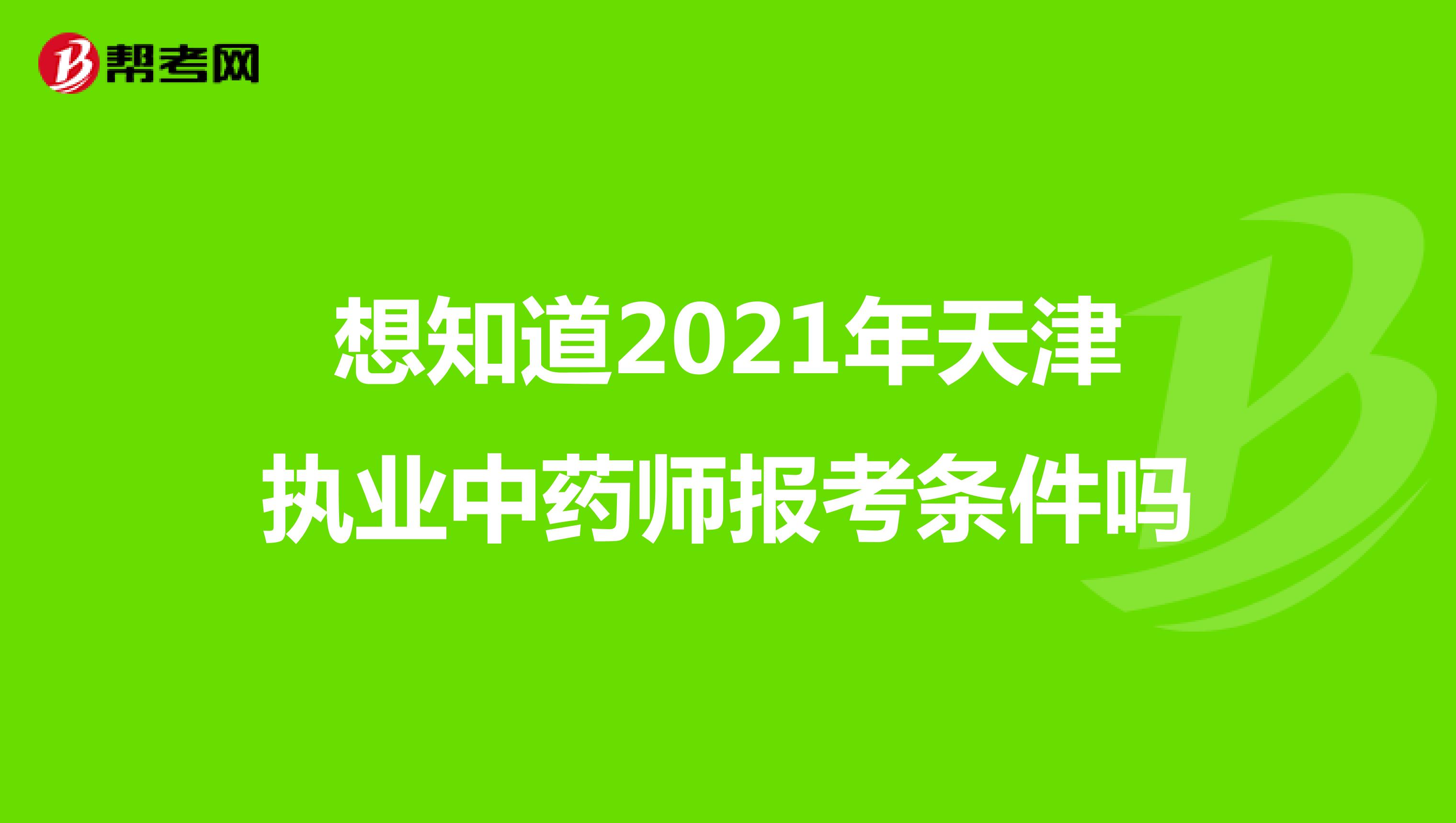 想知道2021年天津执业中药师报考条件吗