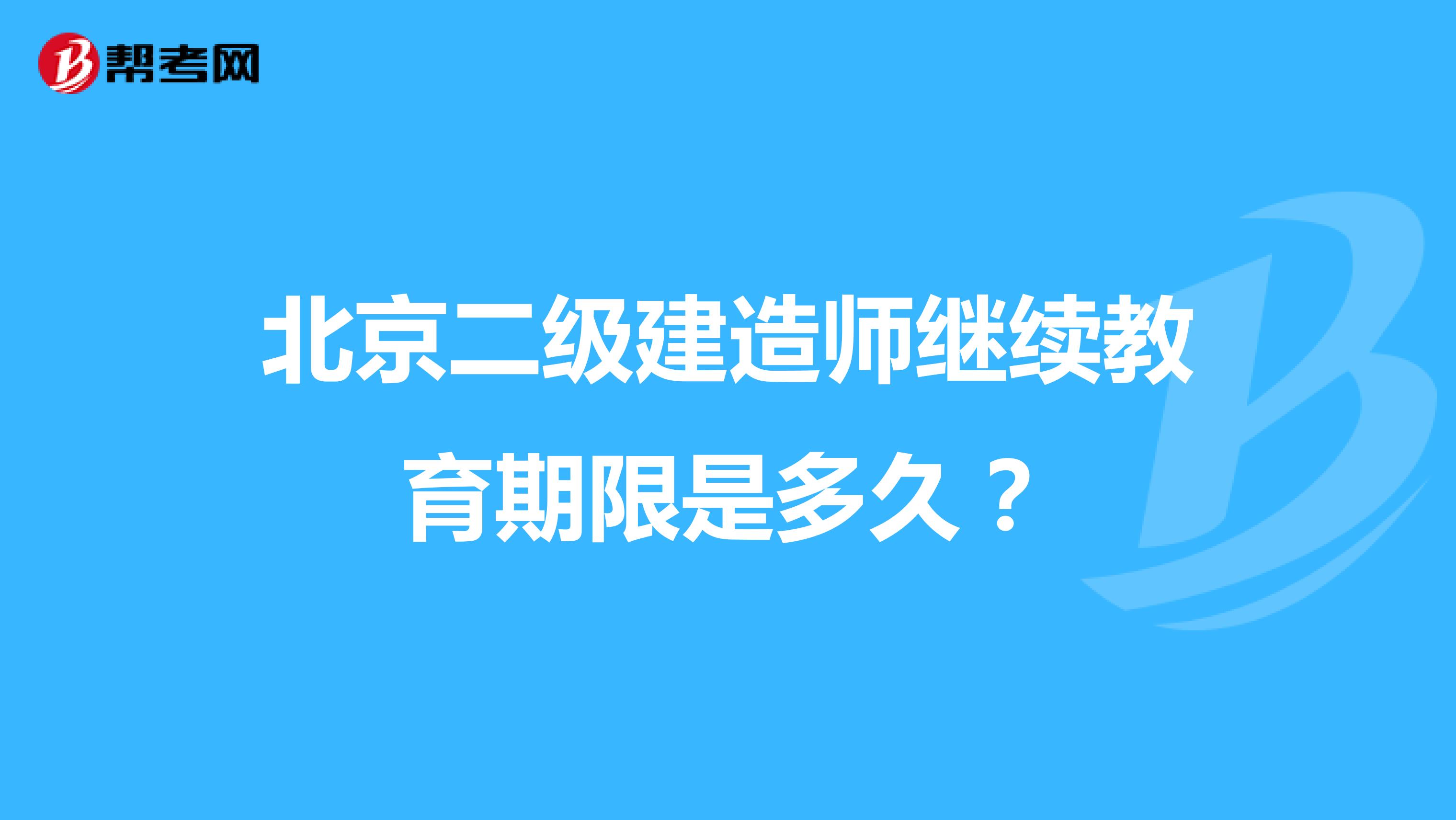 北京二级建造师继续教育期限是多久？