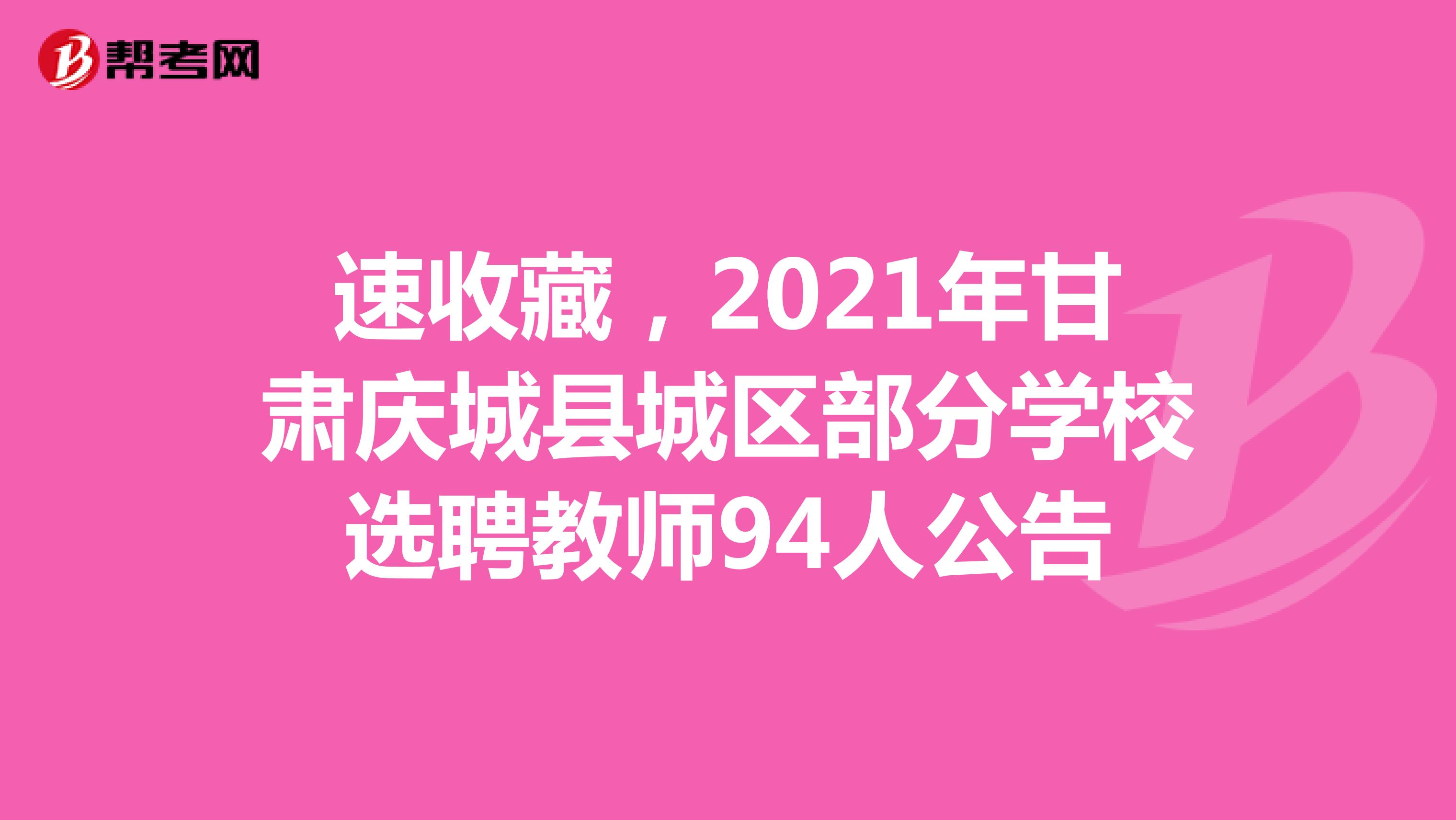 速收藏，2021年甘肃庆城县城区部分学校选聘教师94人公告