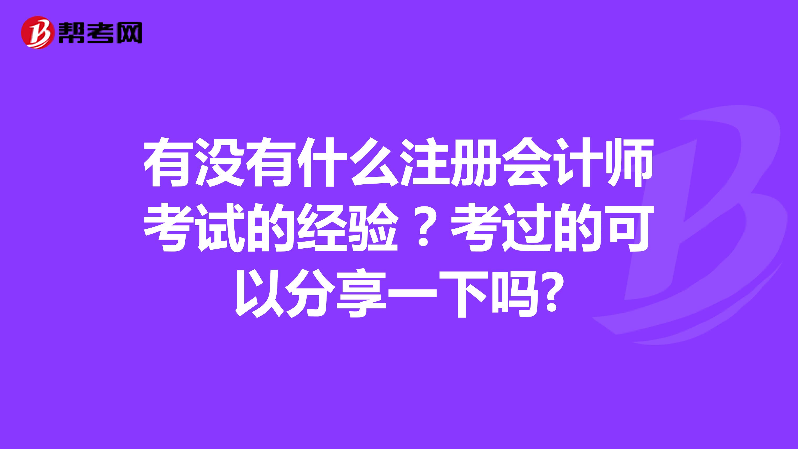 有沒(méi)有什么注冊(cè)會(huì)計(jì)師考試的經(jīng)驗(yàn)？考過(guò)的可以分享一下嗎?