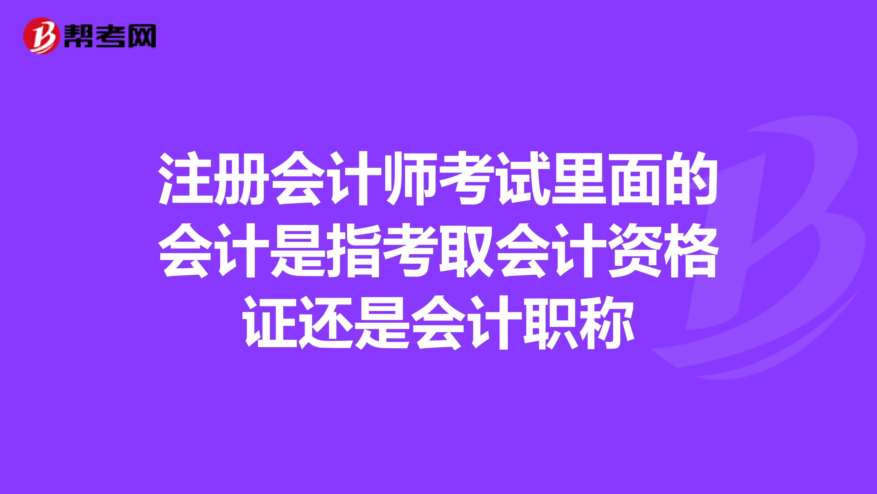 注冊會計師考試里面的會計是指考取會計資格證還是會計職稱