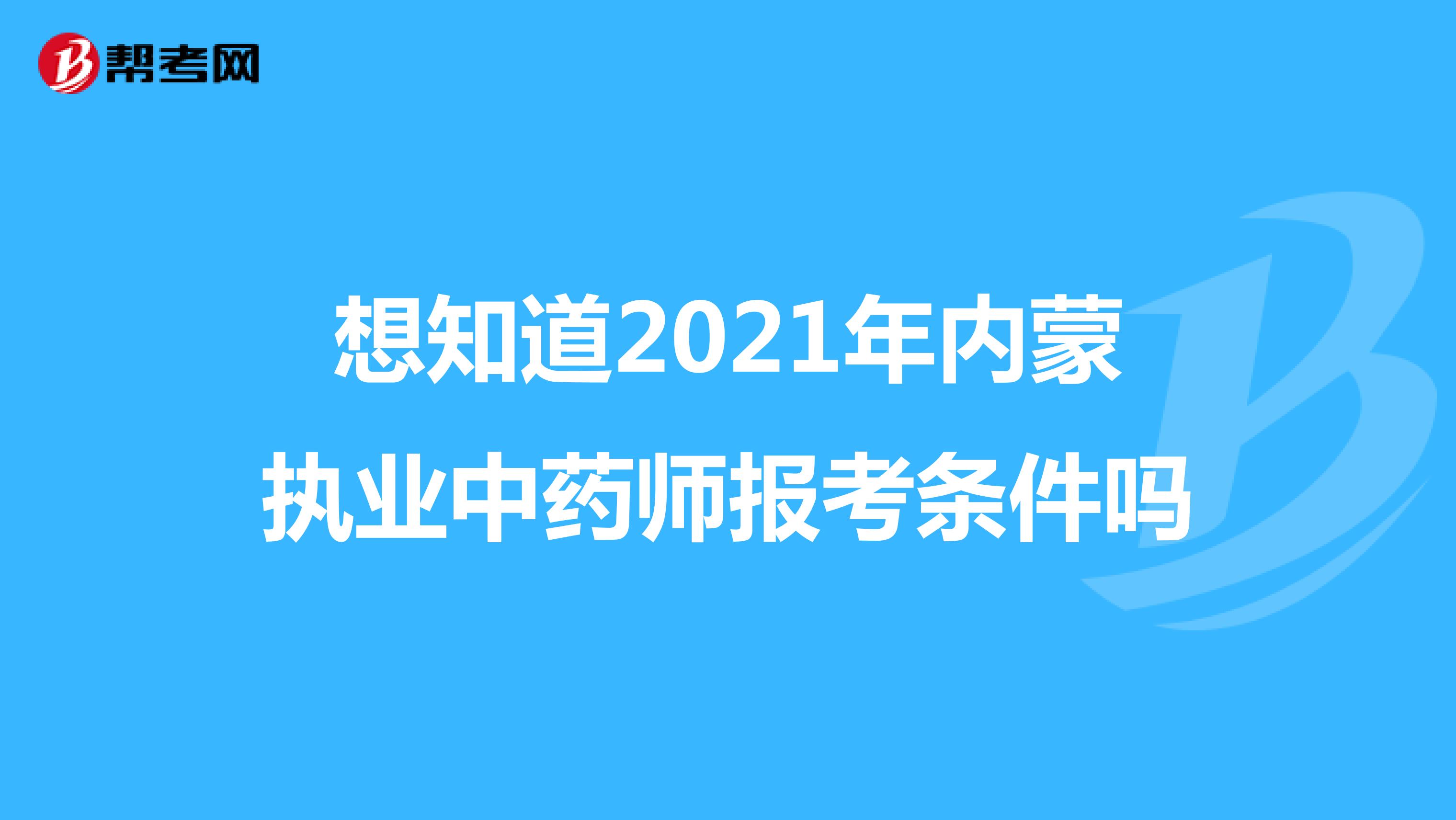 想知道2021年内蒙执业中药师报考条件吗