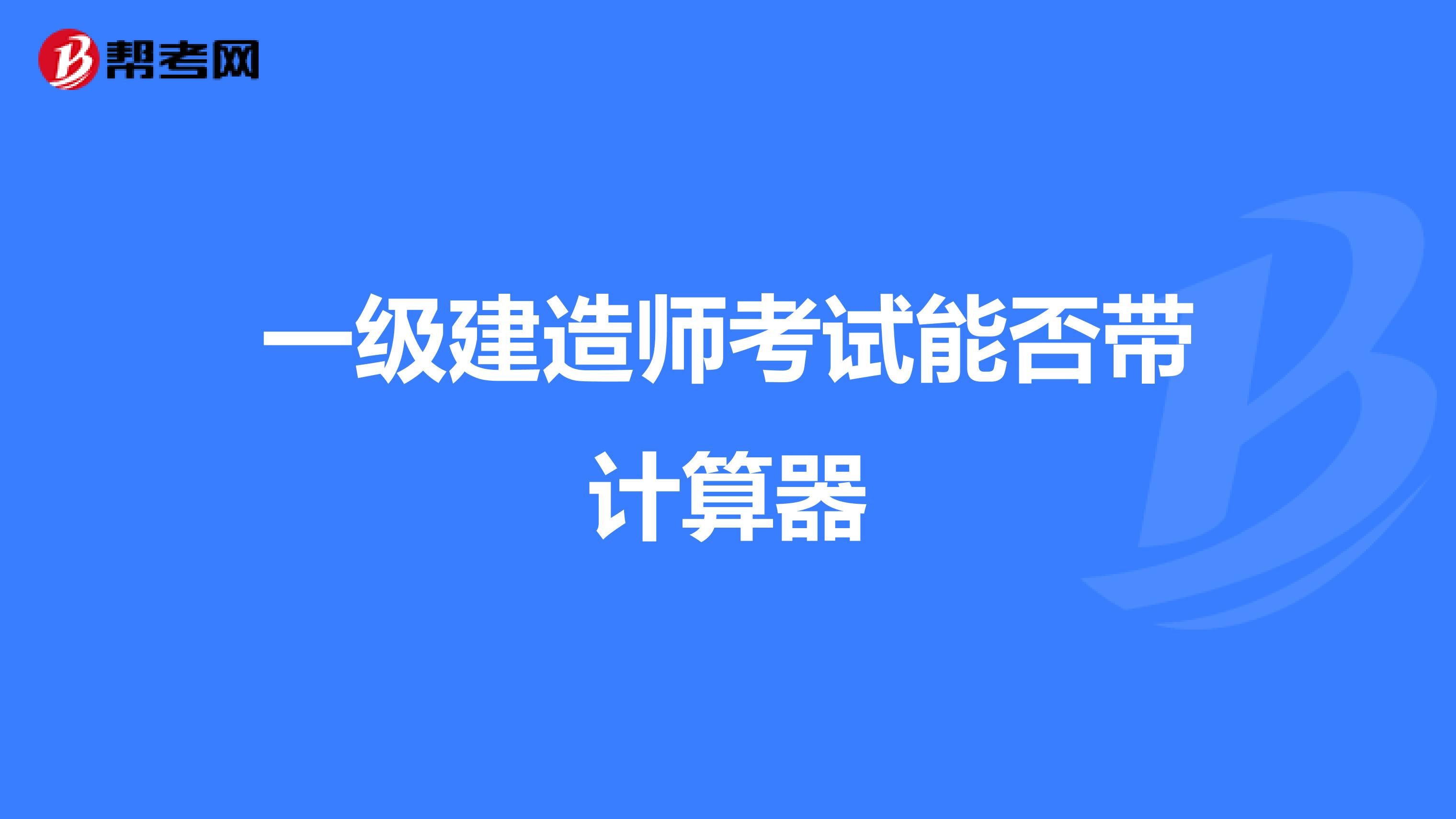 一级建造师考试能否带计算器