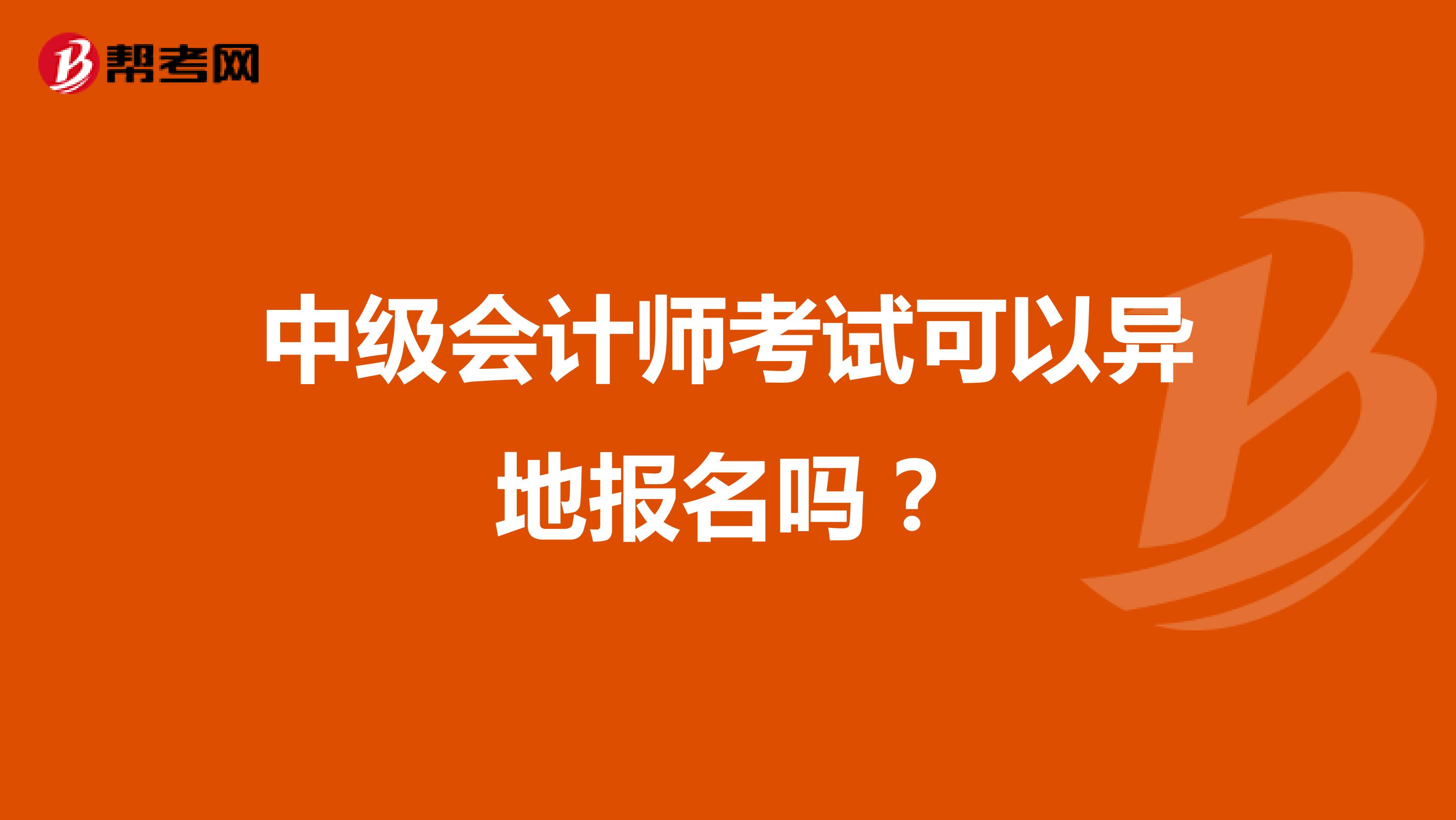 中级会计师考试可以异地报名吗？