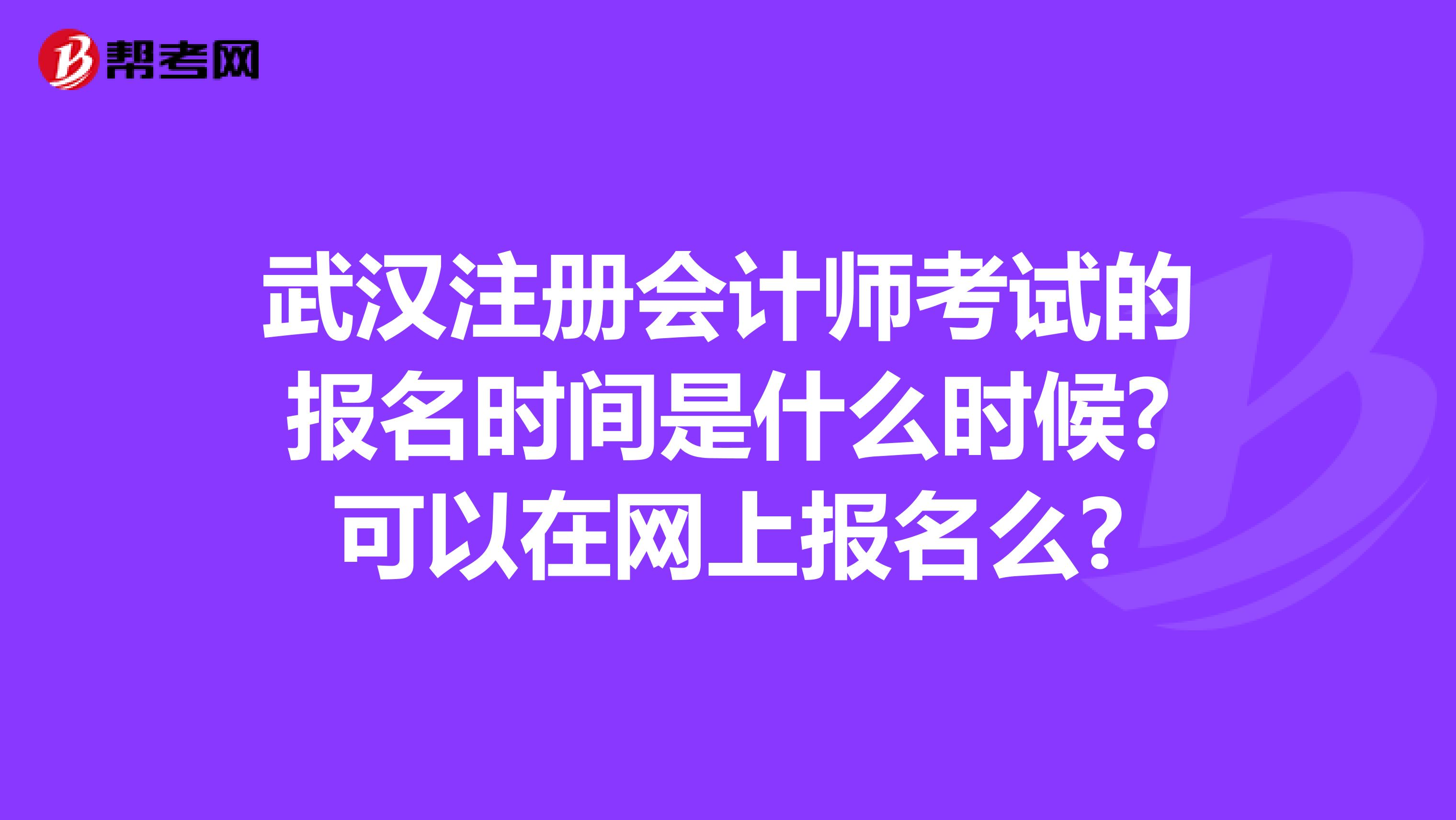 武漢注冊會計師考試的報名時間是什么時候?可以在網(wǎng)上報名么?