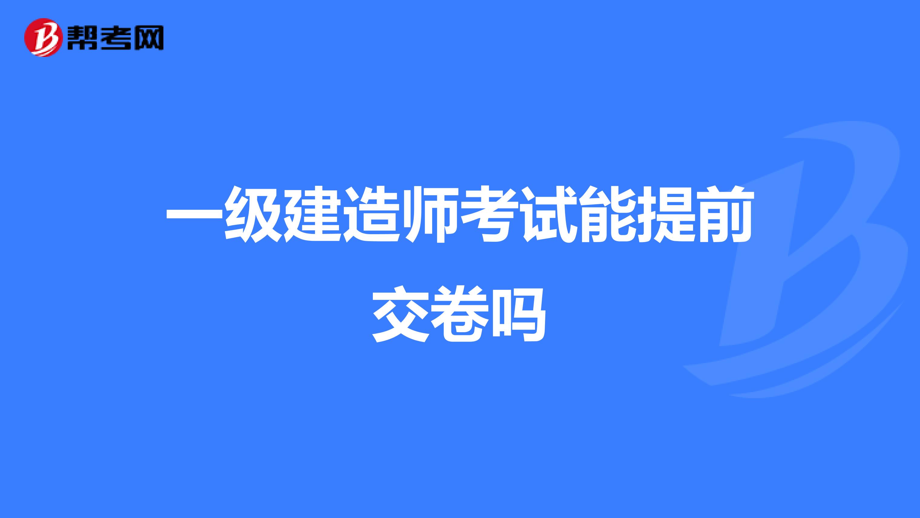 一级建造师考试能提前交卷吗