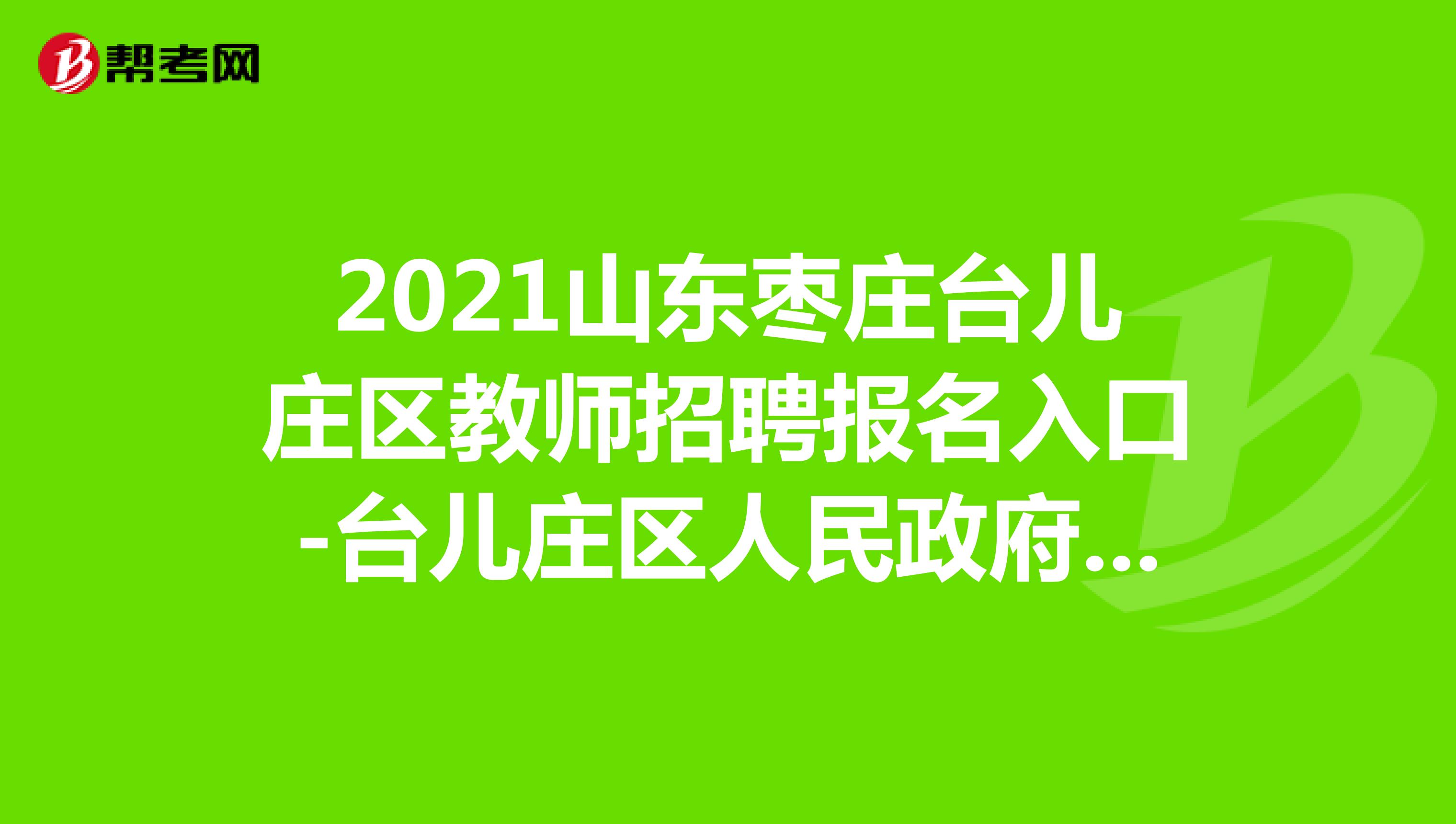 2021山东枣庄台儿庄区教师招聘报名入口-台儿庄区人民政府网站