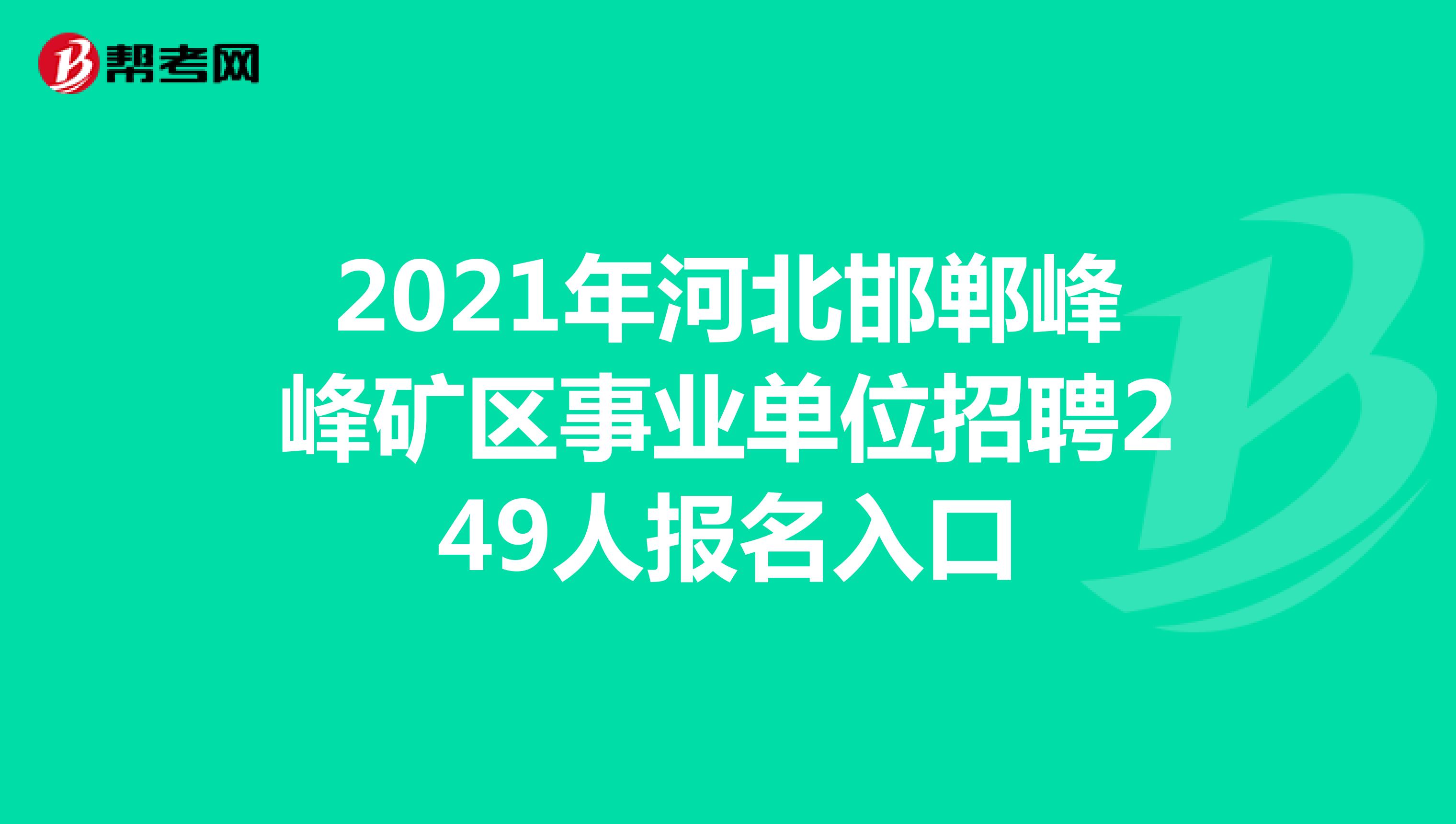 2021年河北邯郸峰峰矿区事业单位招聘249人报名入口