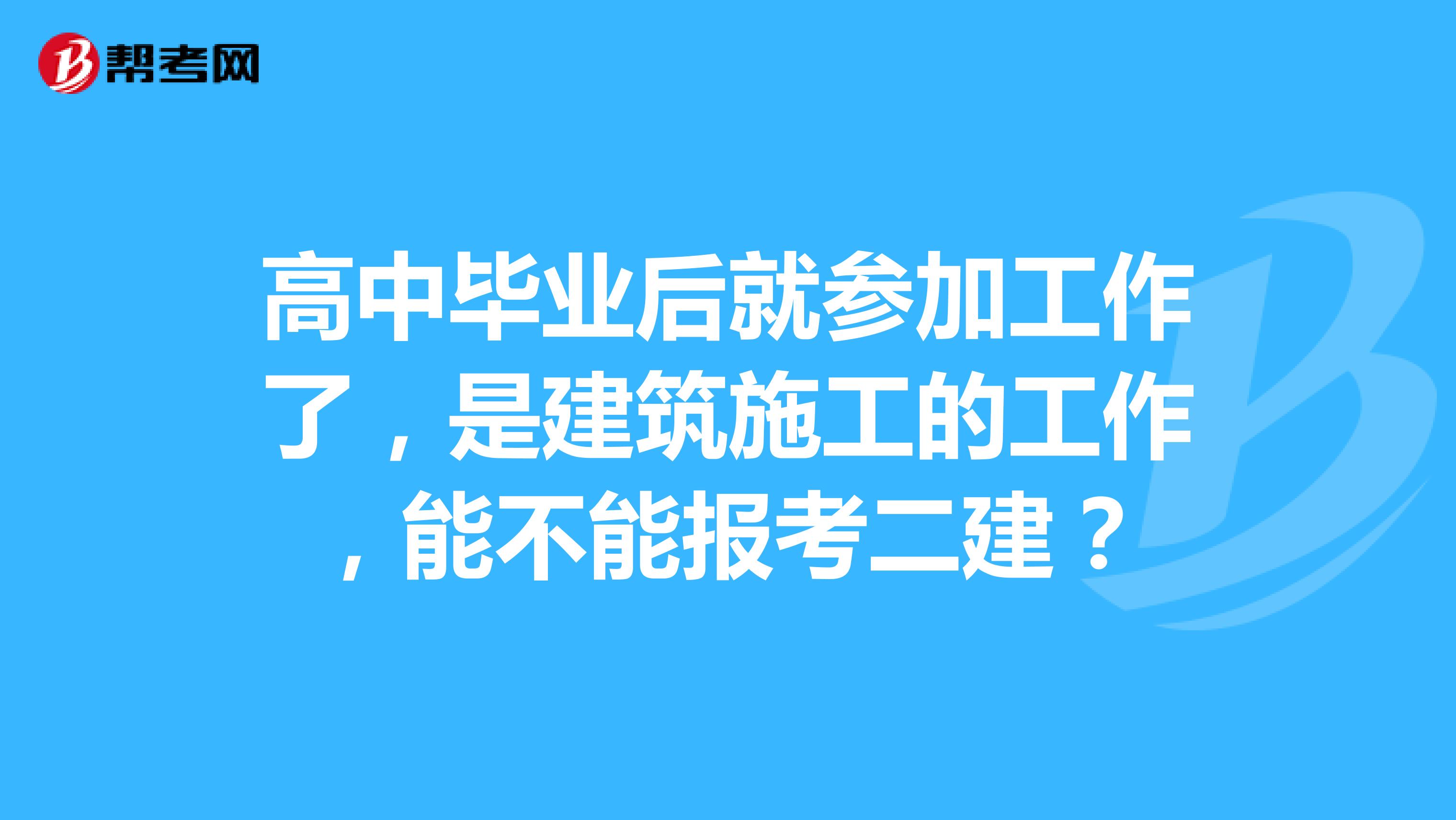 高中畢業(yè)后就參加工作了，是建筑施工的工作，能不能報考二建？
