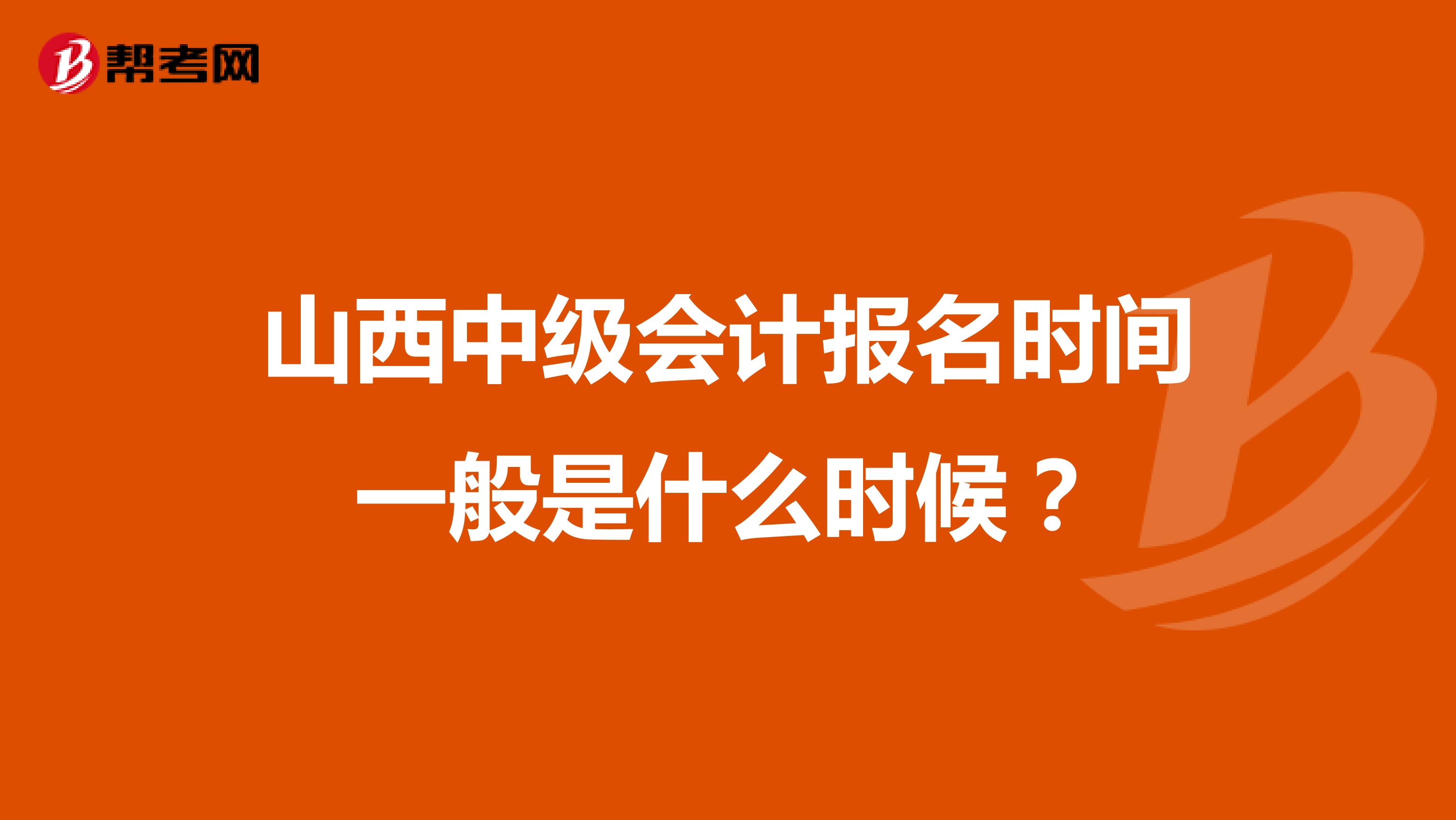 山西中级会计报名时间一般是什么时候?