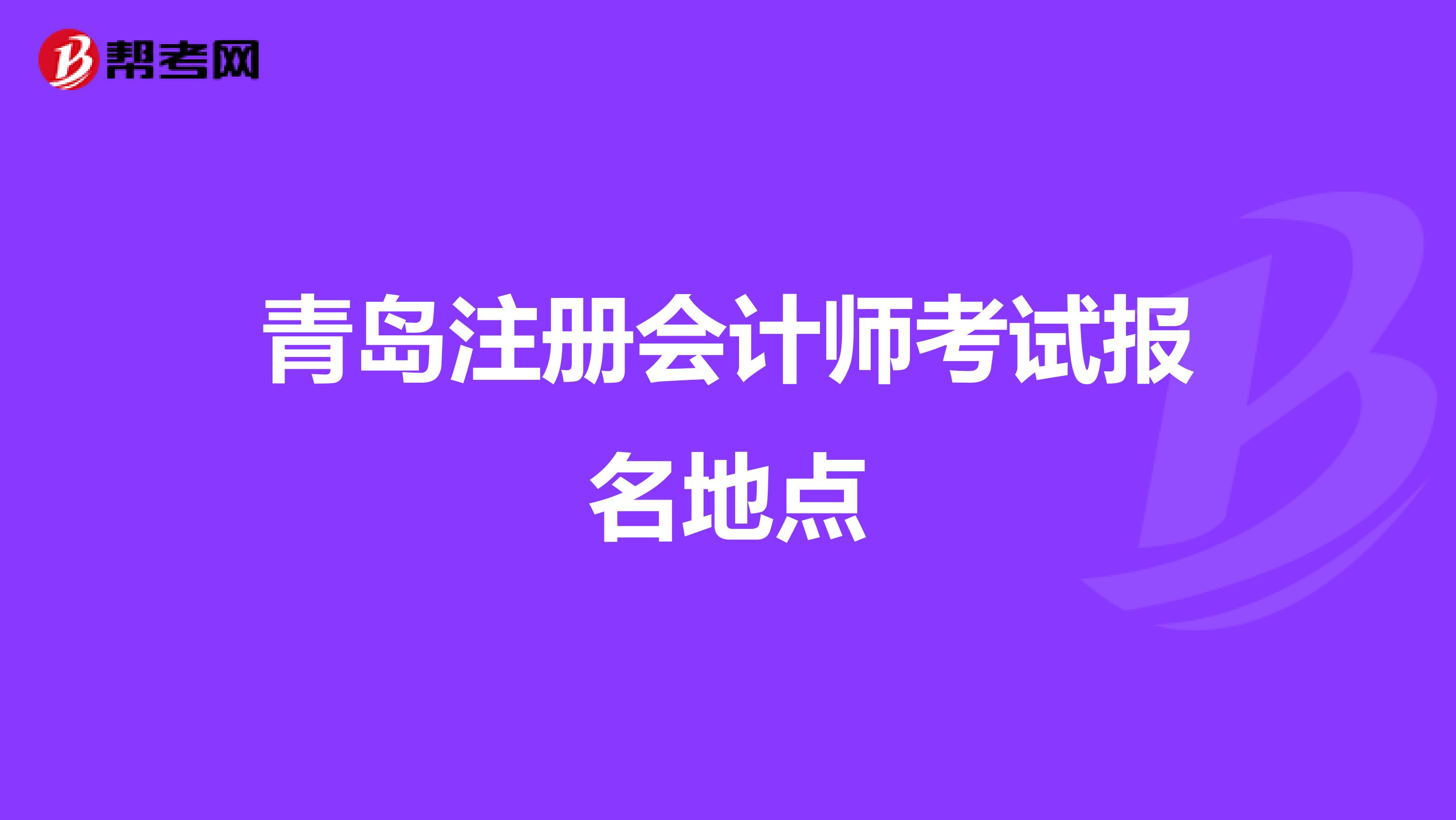 青島注冊(cè)會(huì)計(jì)師考試報(bào)名地點(diǎn)