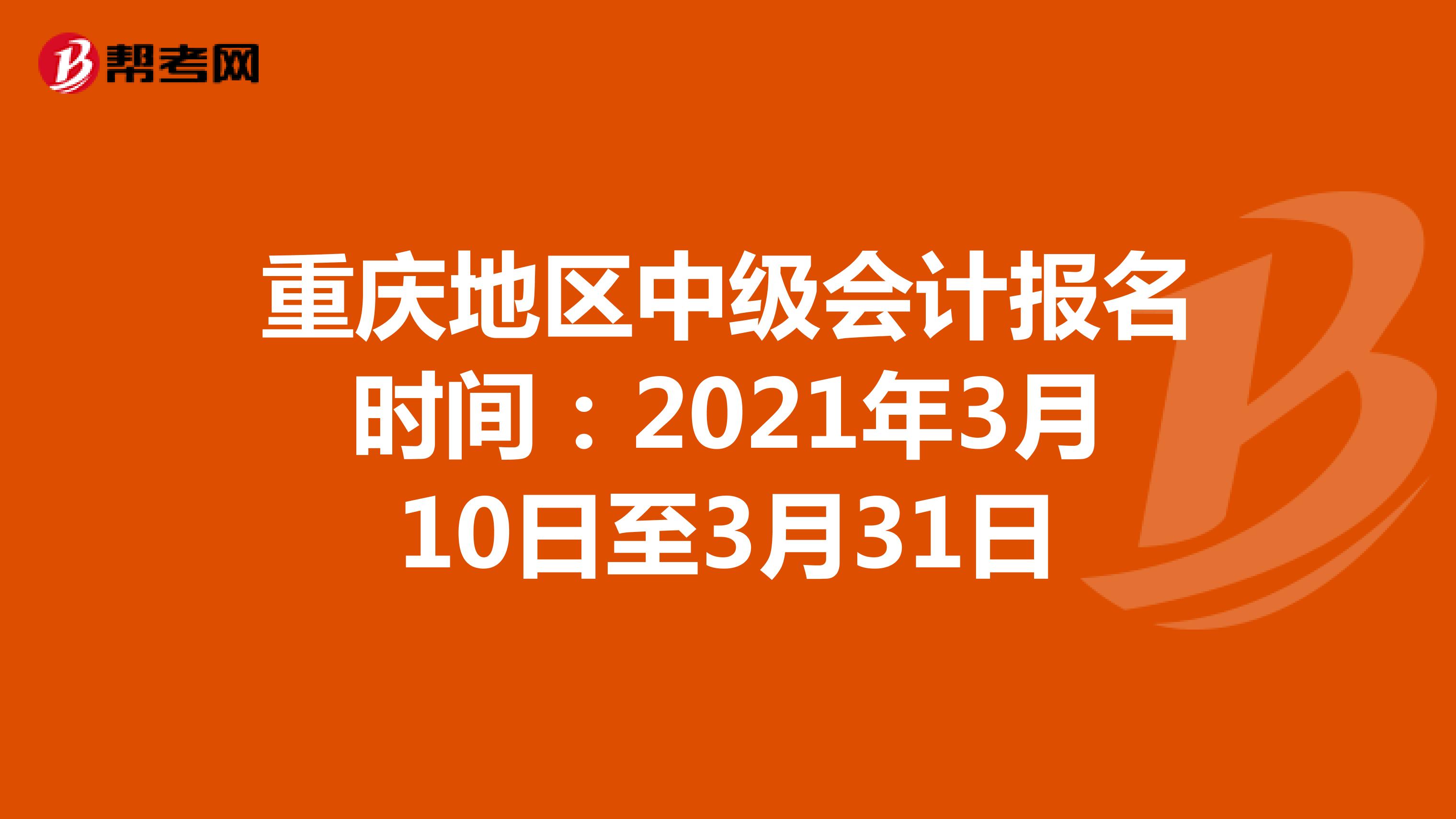 重庆地区中级会计报名时间：2021年3月10日至3月31日