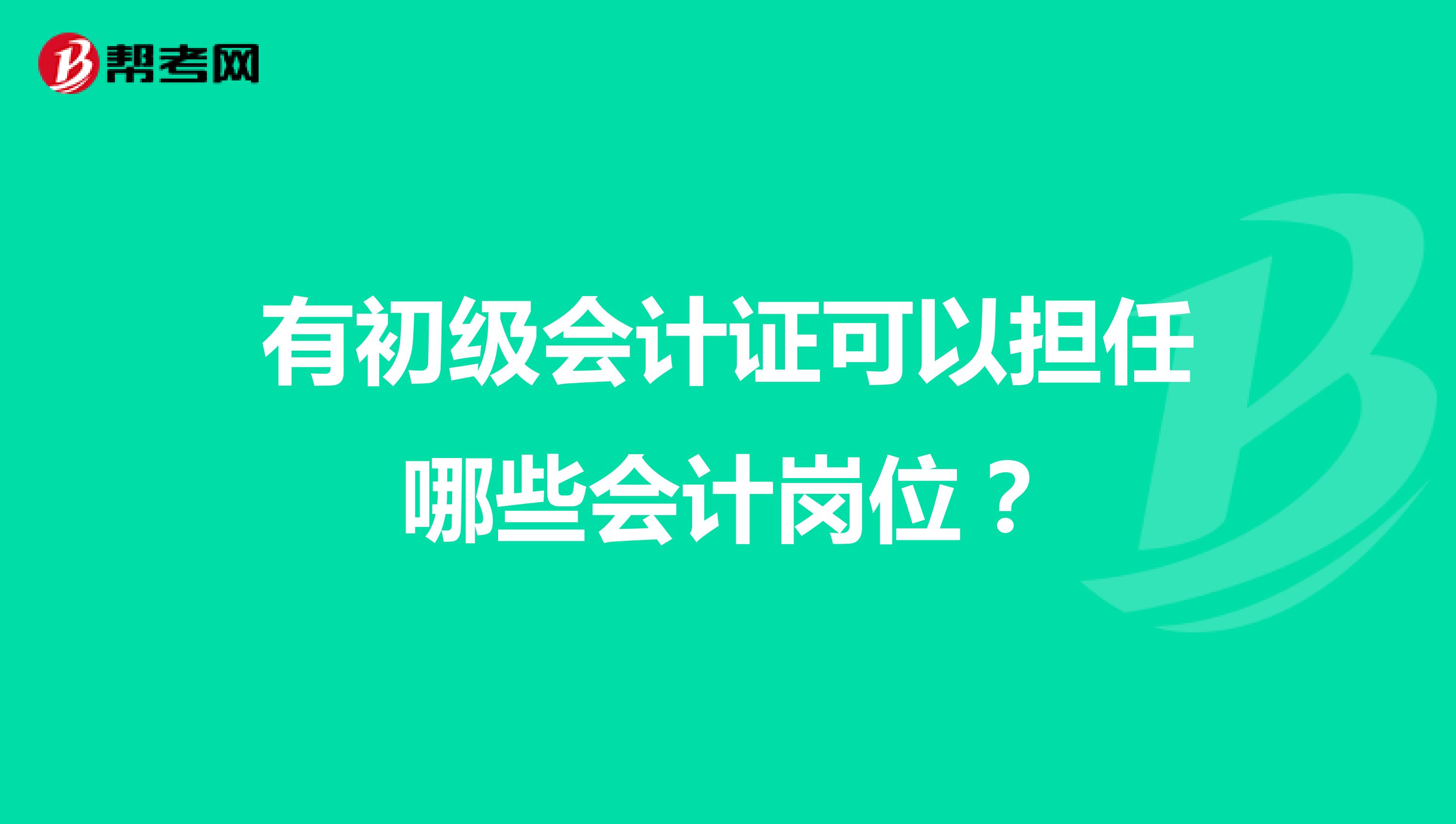 有初级会计证可以担任哪些会计岗位?