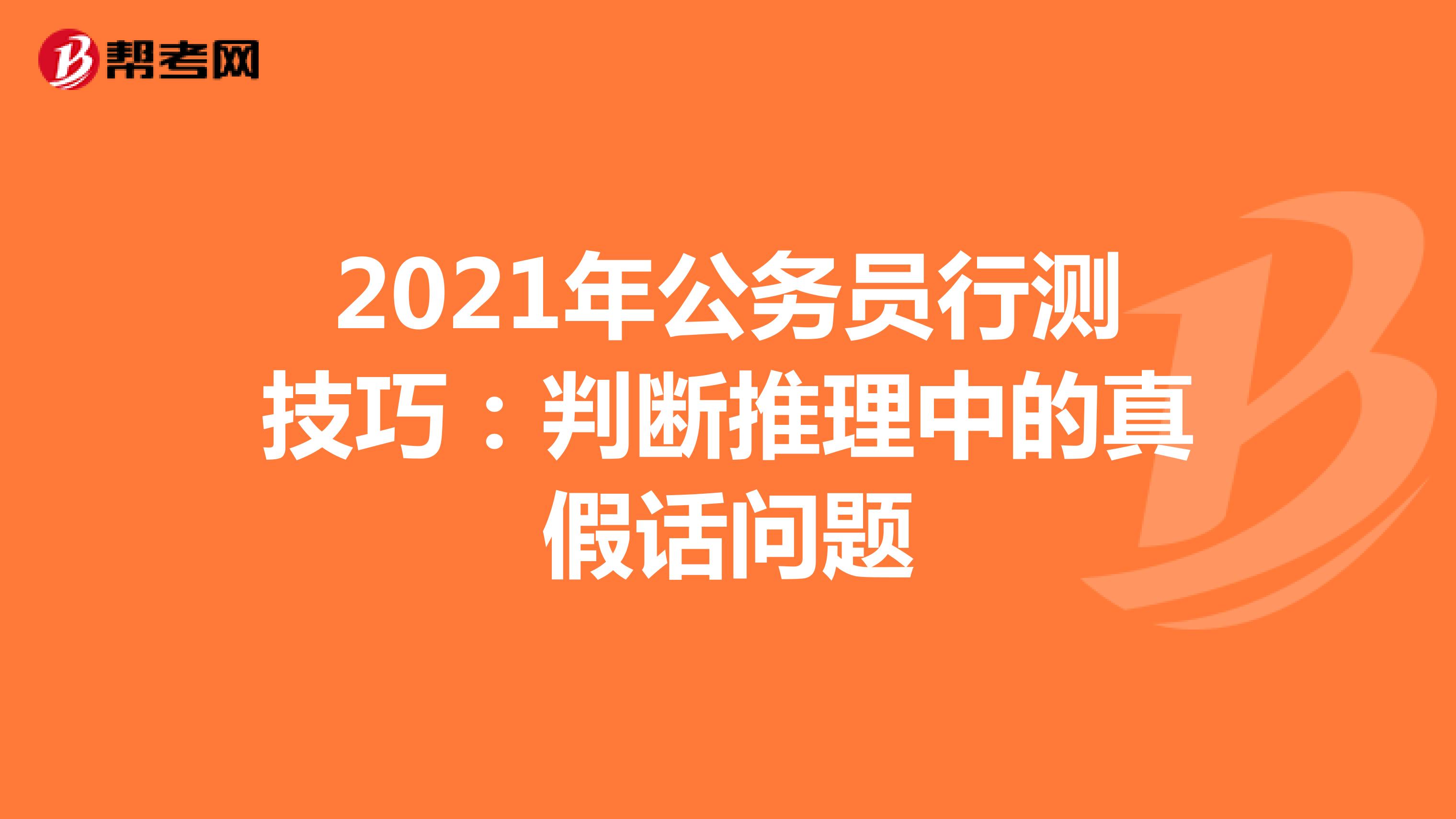 2021年公务员行测技巧：判断推理中的真假话问题
