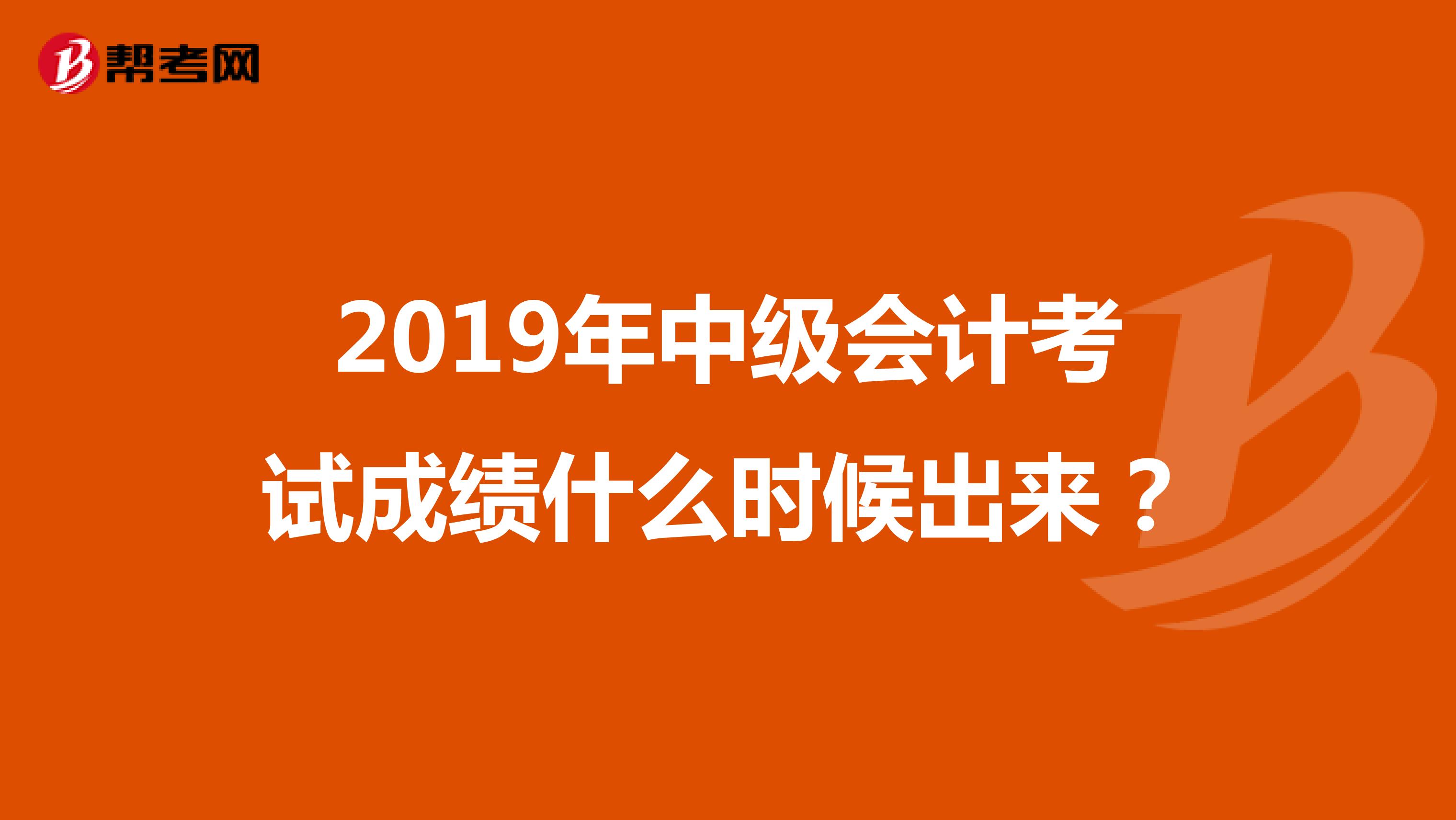 2019年中级会计考试成绩什么时候出来？