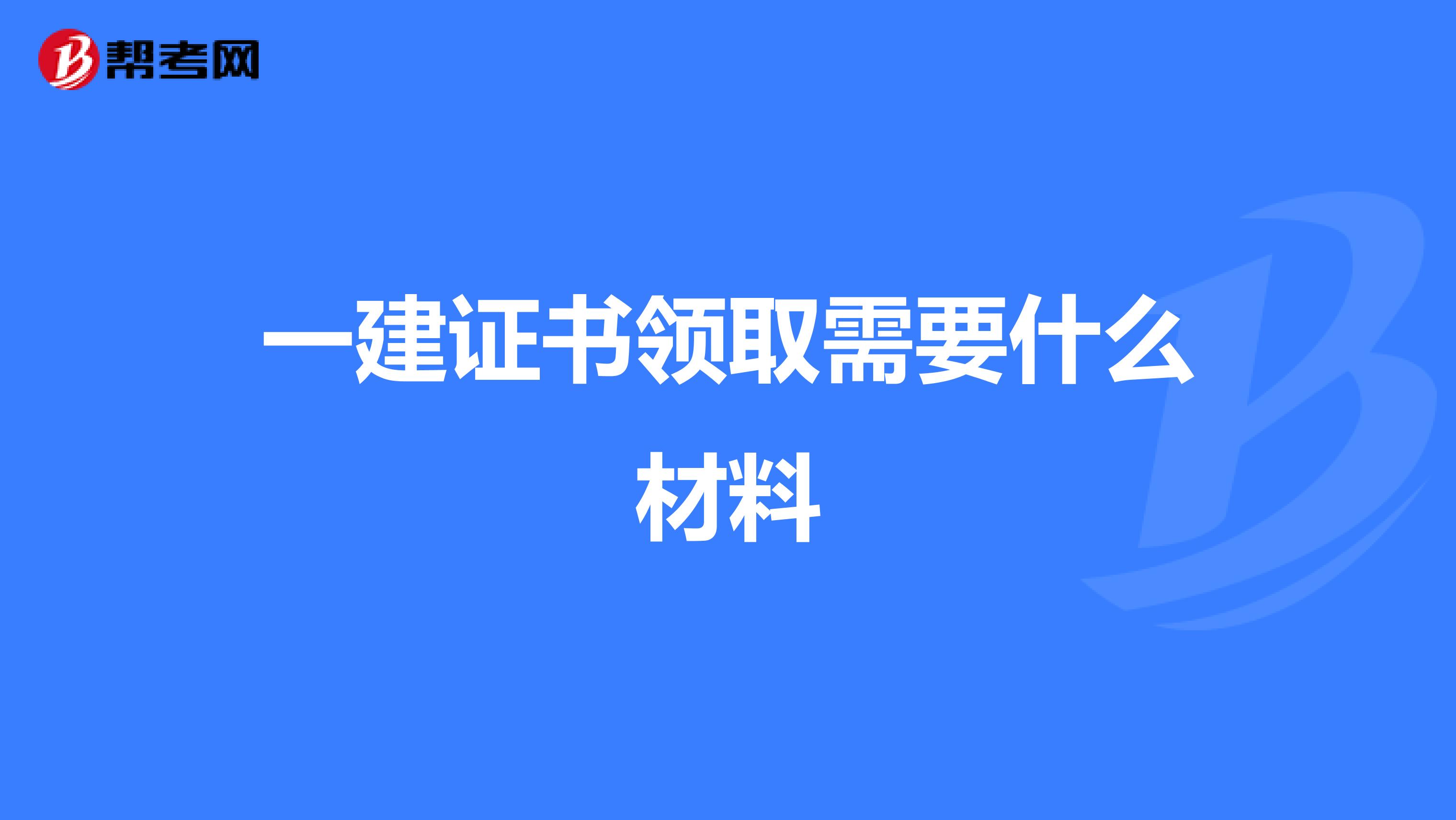 一建证书领取需要什么材料