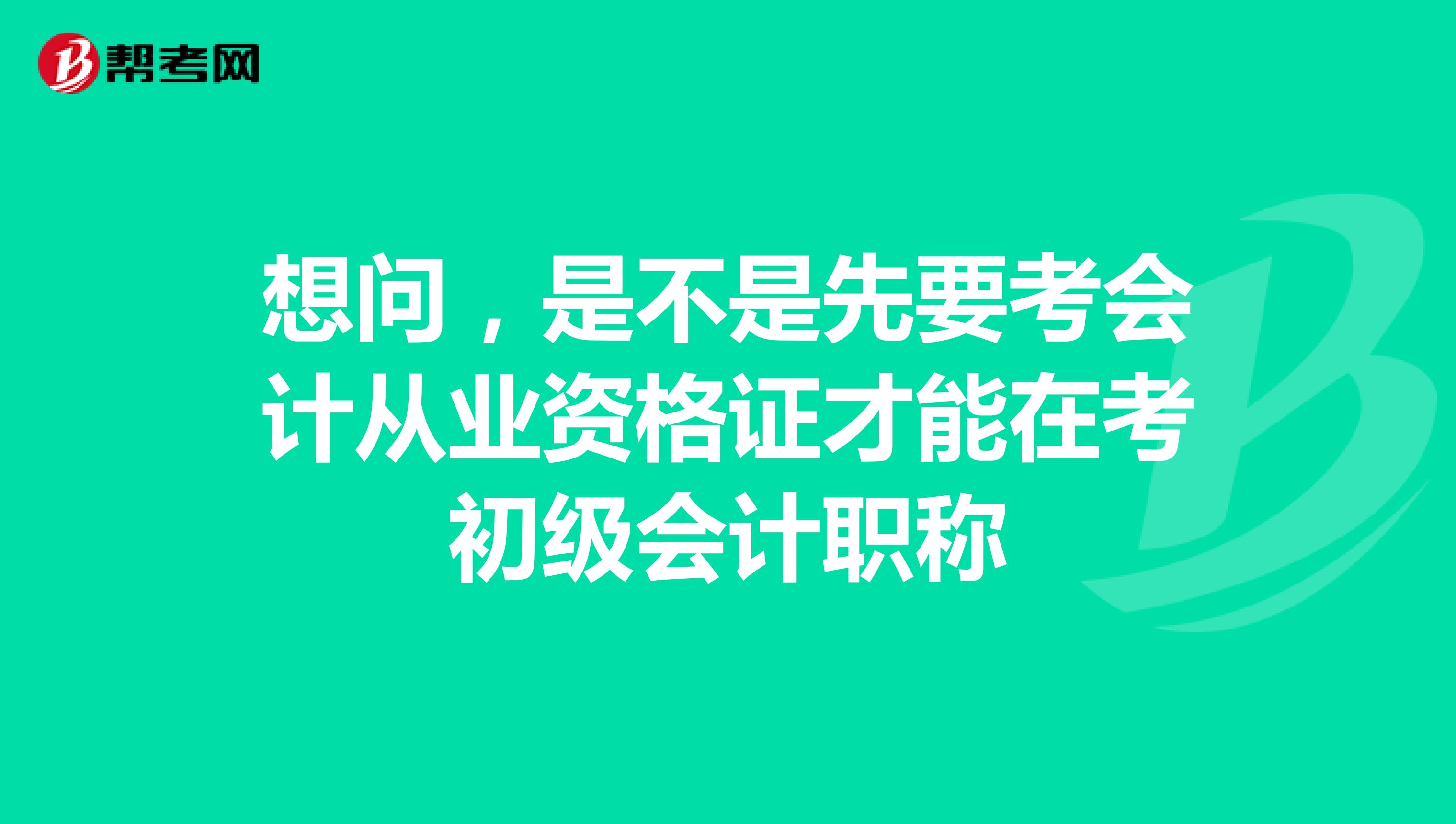 想问,是不是先要考会计从业资格证才能在考初级会计职称