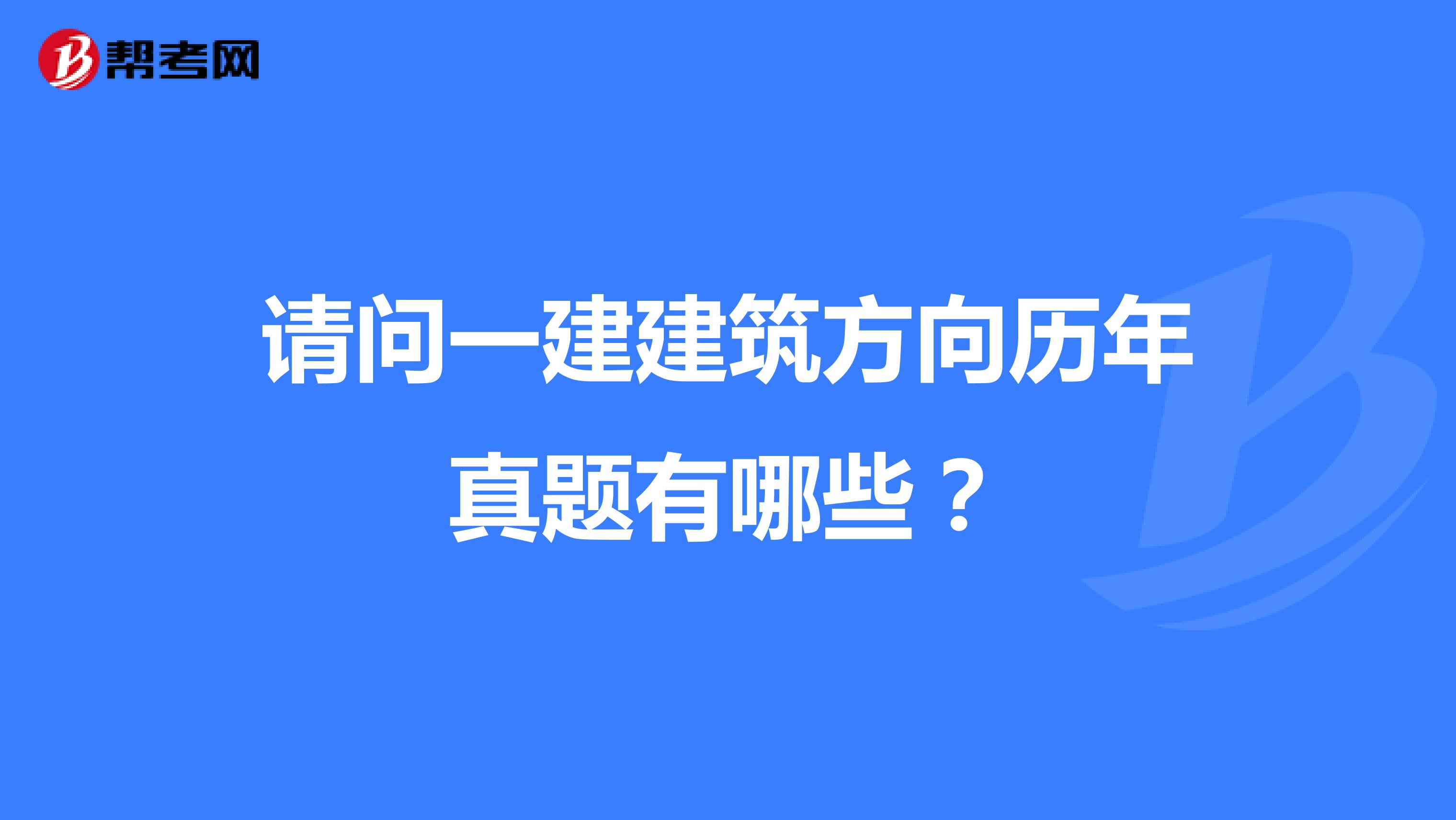 请问一建建筑方向历年真题有哪些?