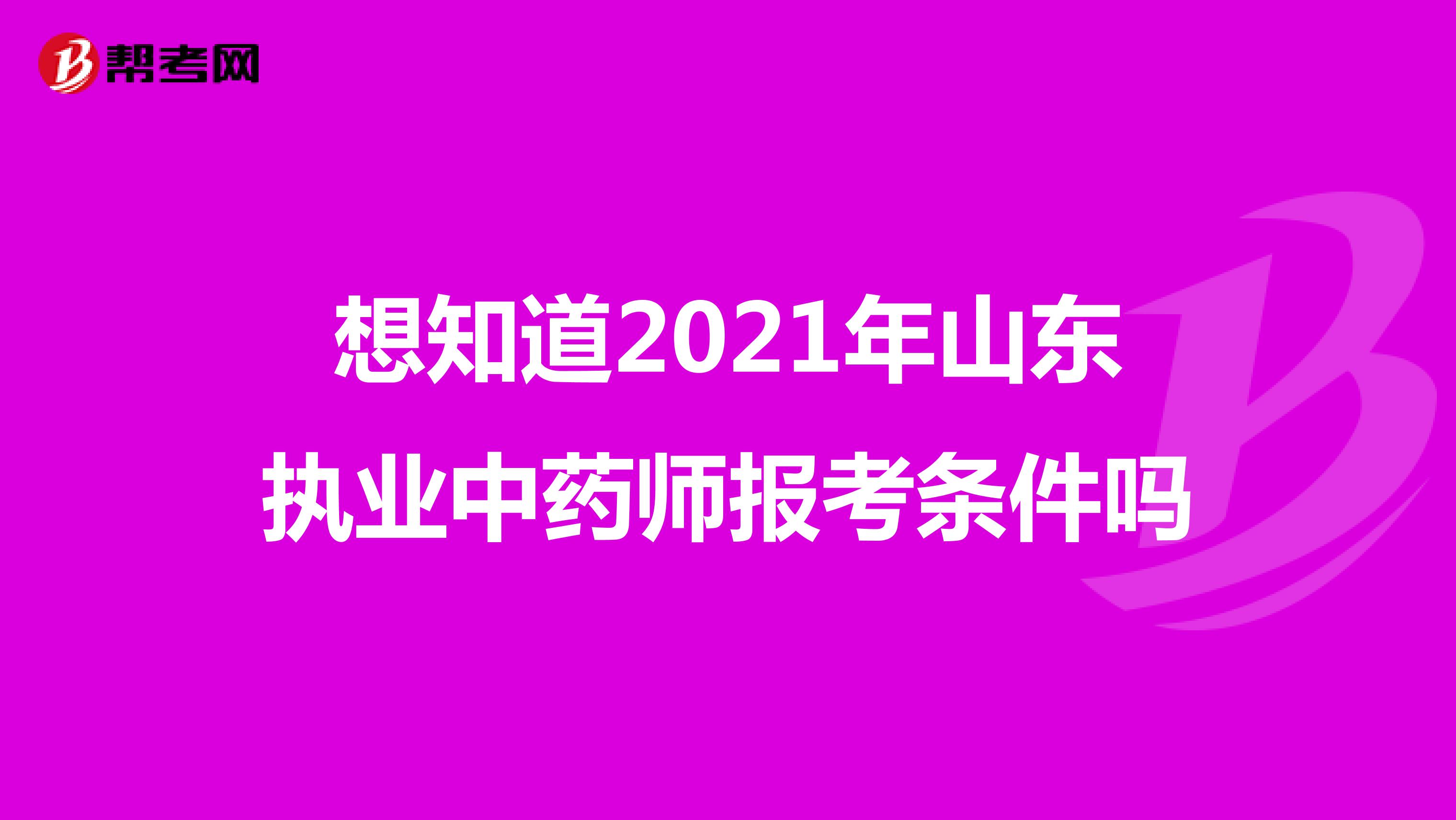 想知道2021年山东执业中药师报考条件吗