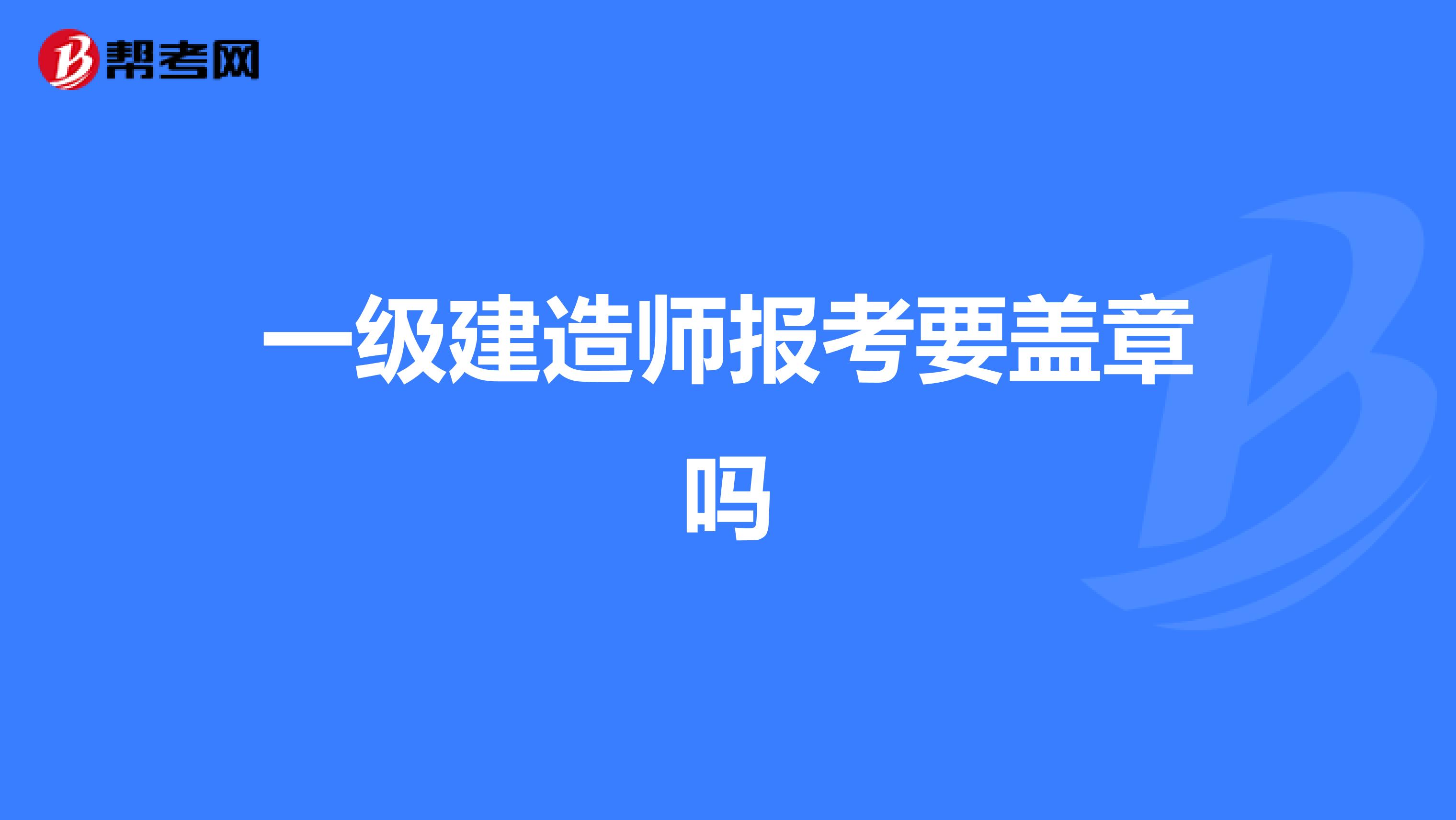 一级建造师报考要盖章吗