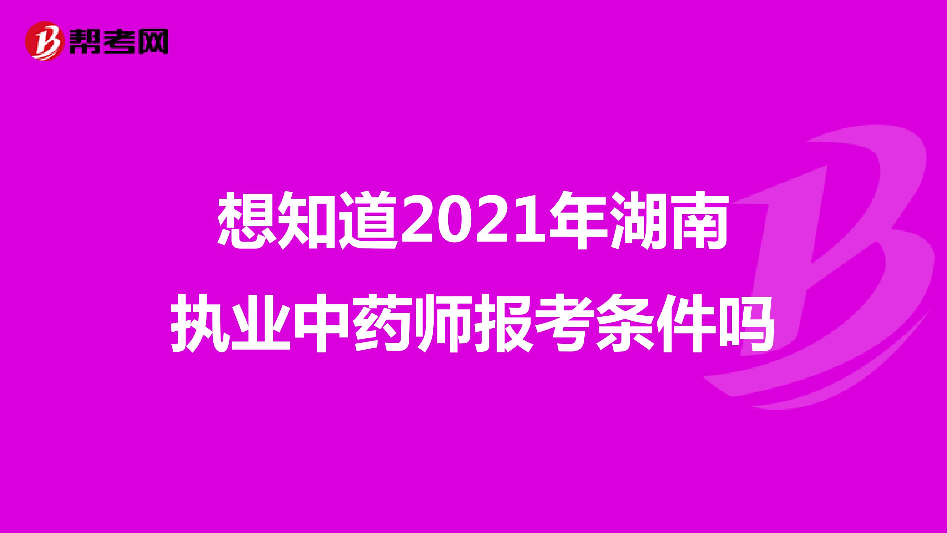 想知道2021年湖南执业中药师报考条件吗