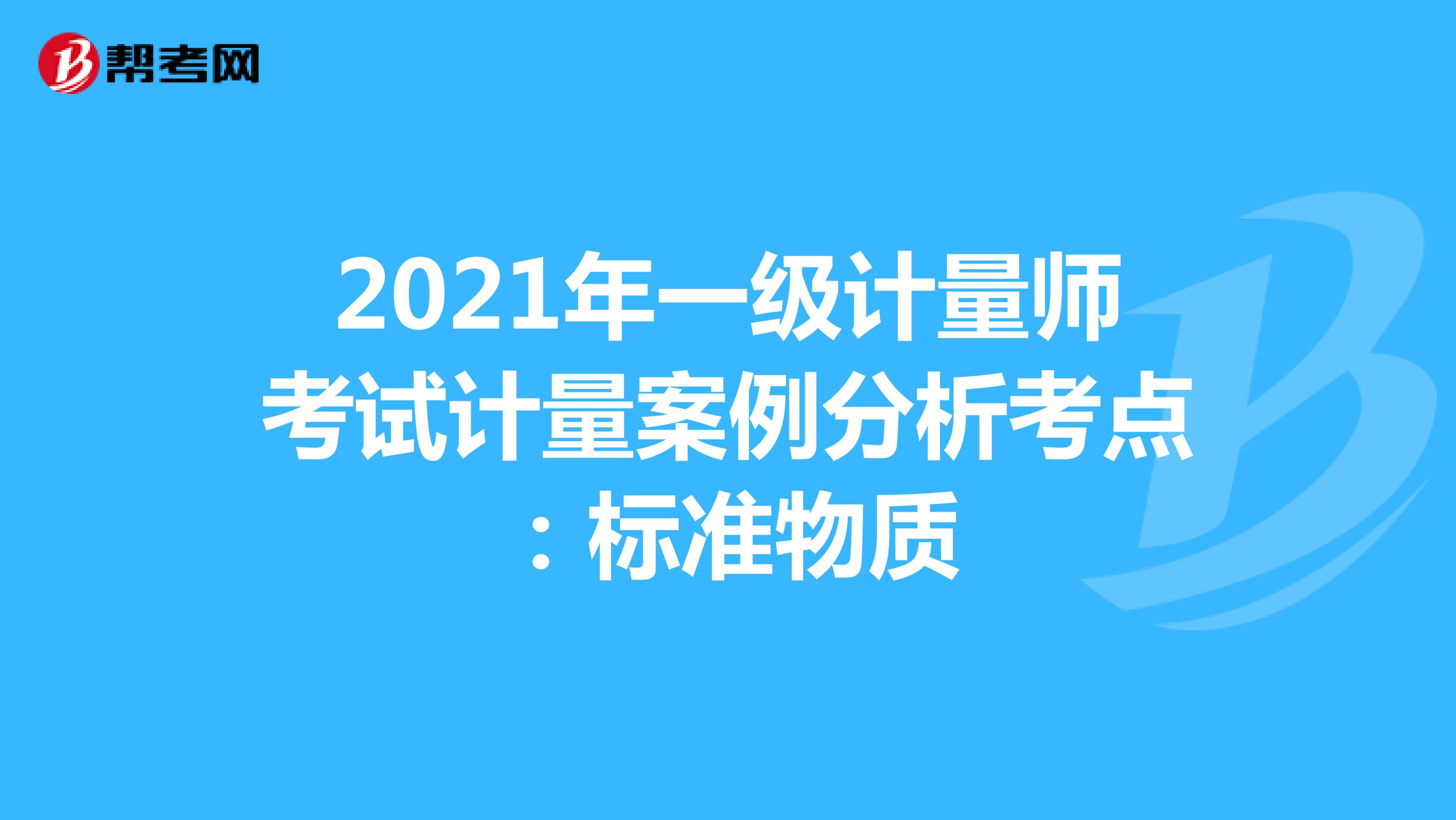 2021年一级计量师考试计量案例分析考点：标准物质