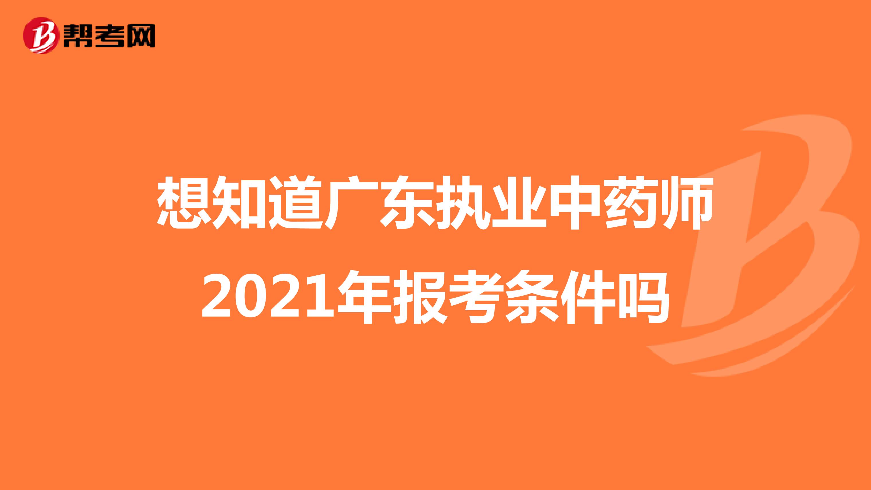 想知道广东执业中药师2021年报考条件吗