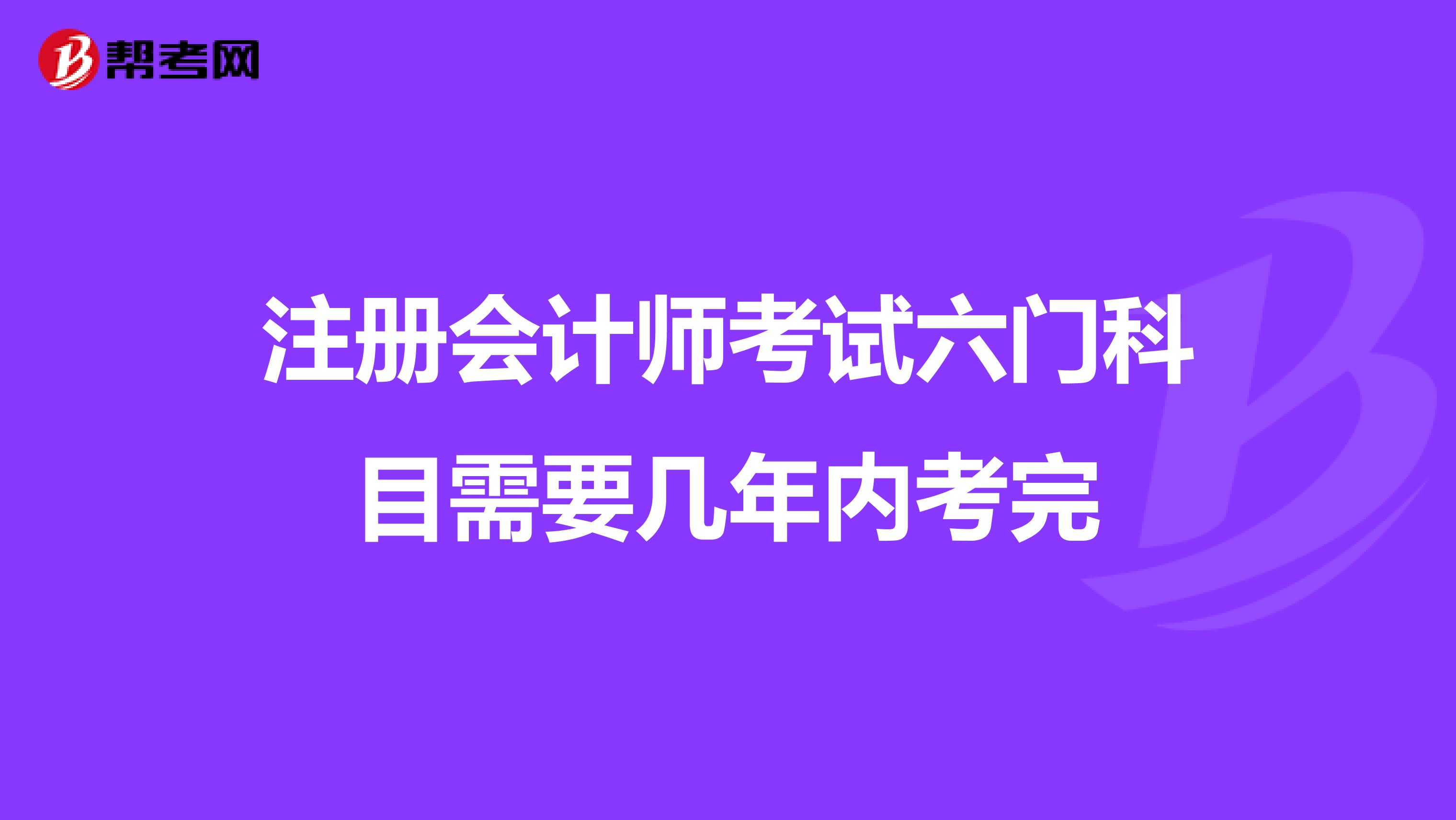 注册会计师考试六门科目需要几年内考完