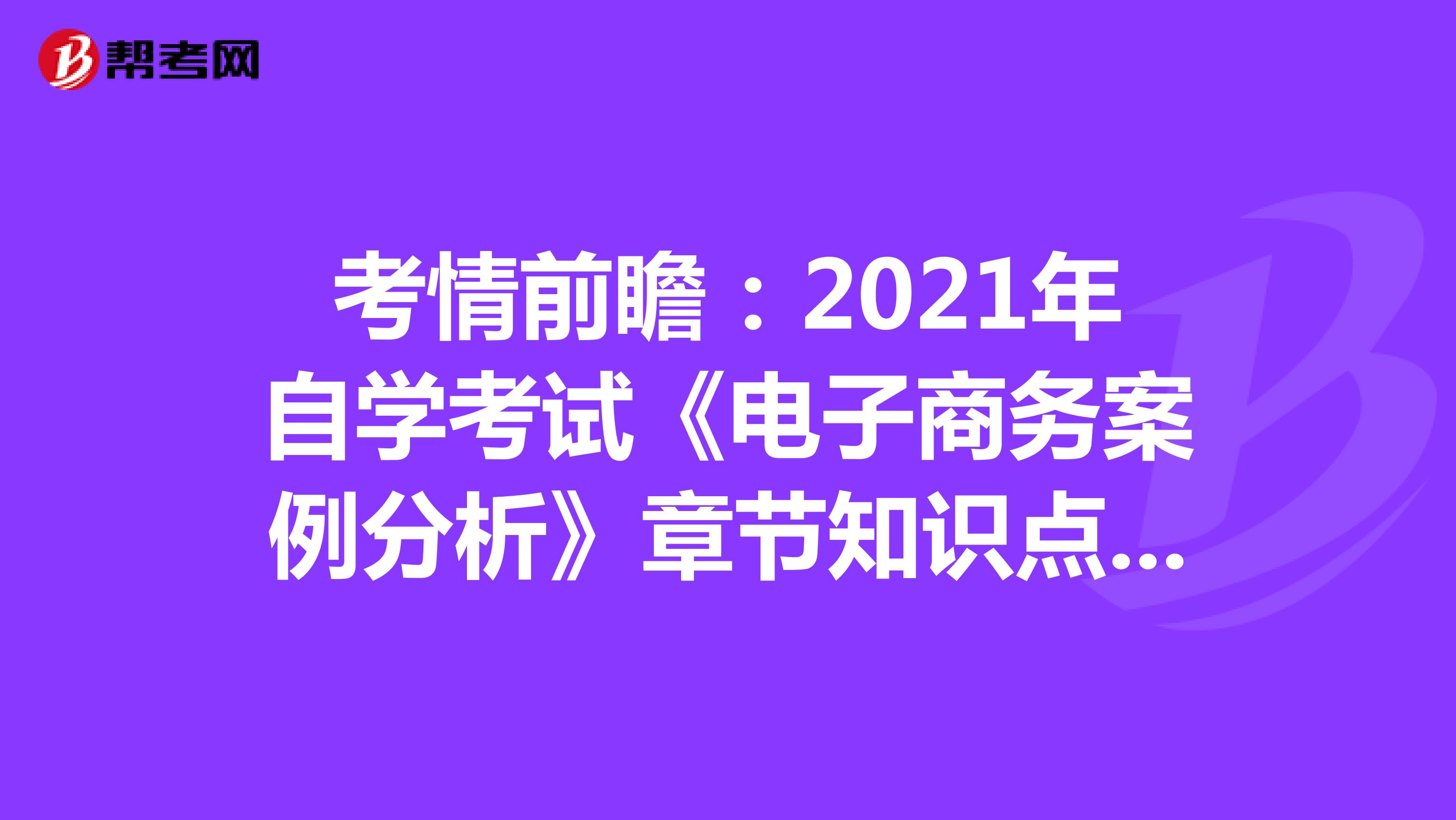 考情前瞻：2021年自学考试《电子商务案例分析》章节知识点（一）