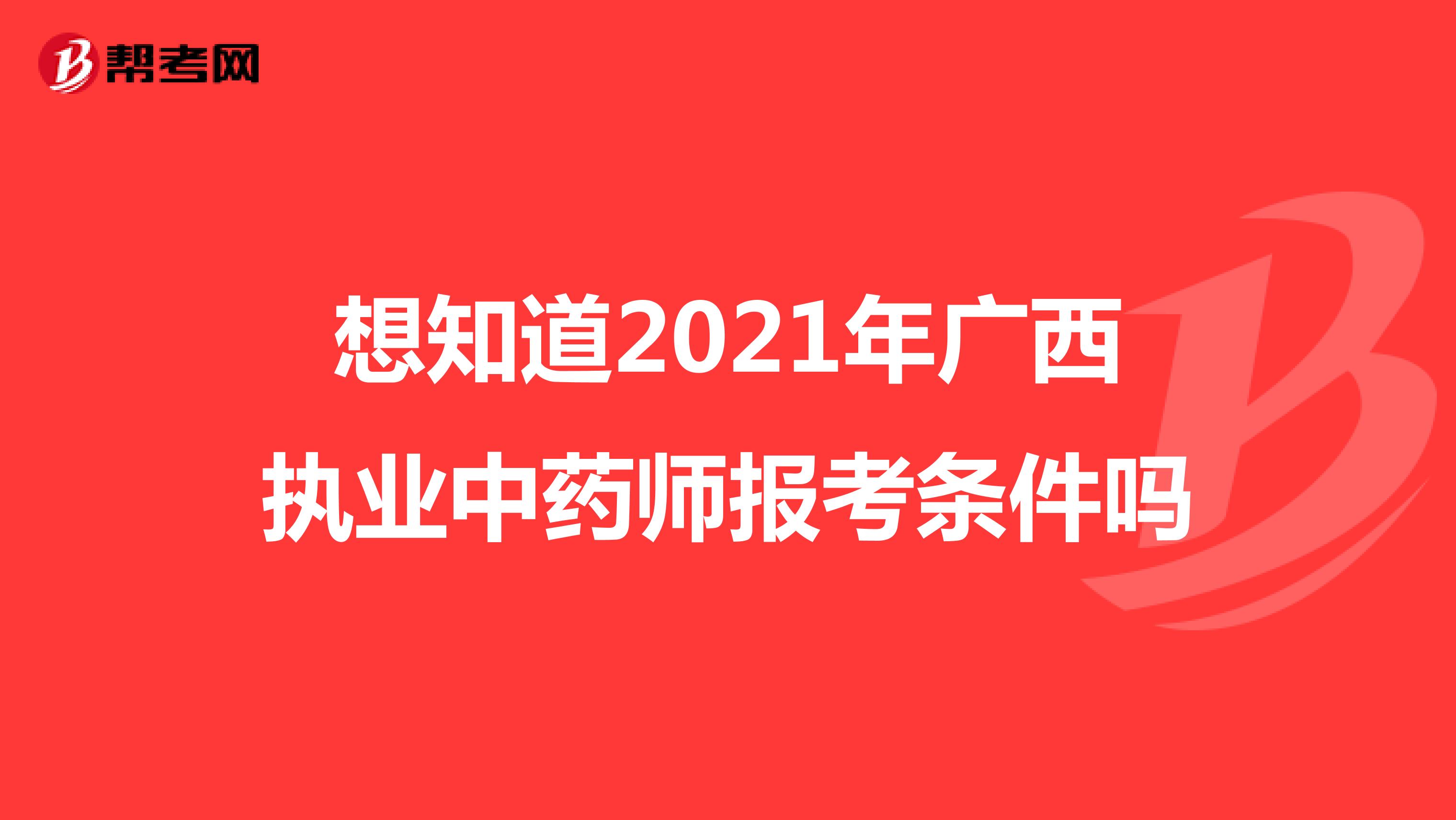 想知道2021年广西执业中药师报考条件吗