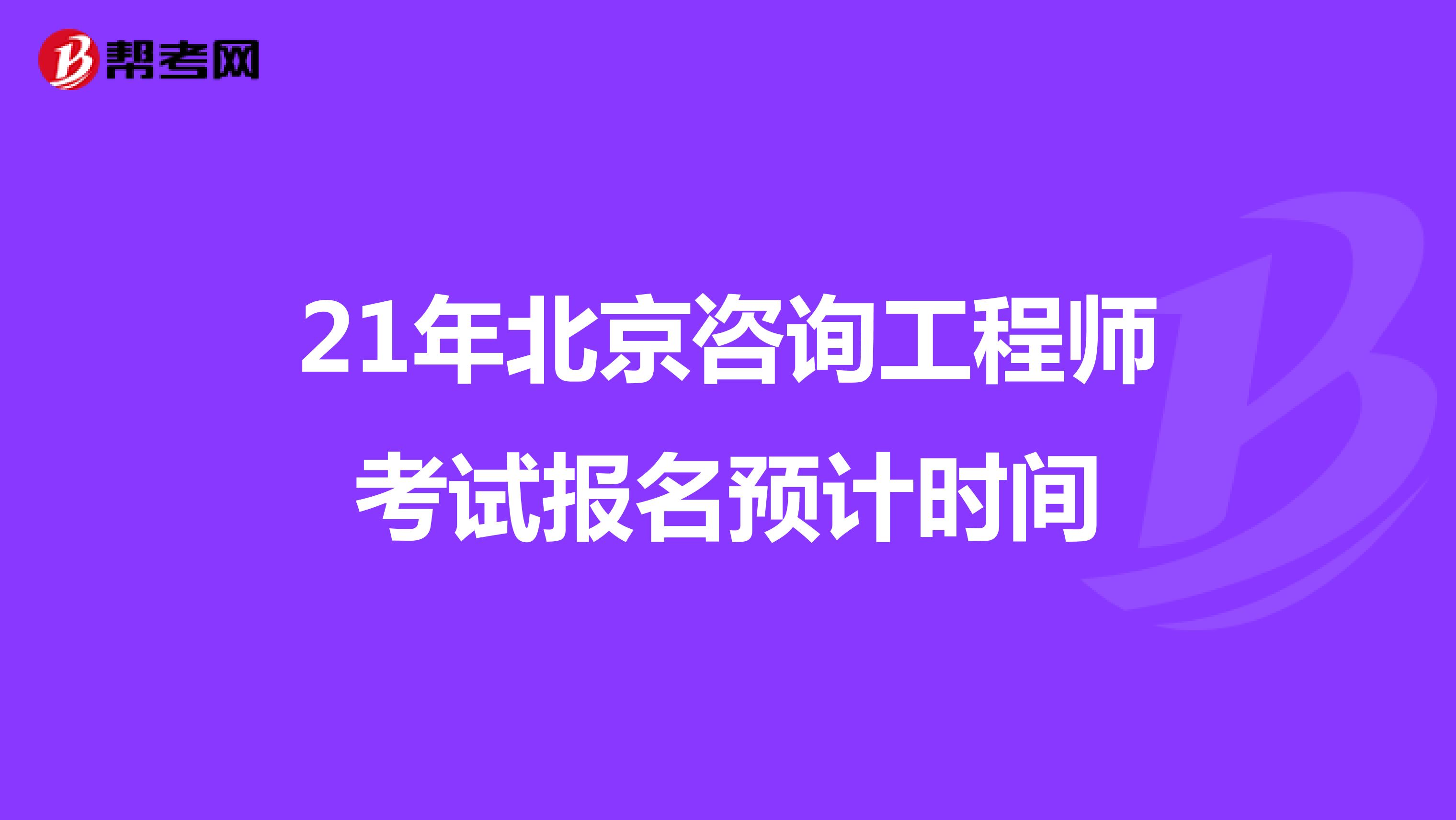 21年北京咨询工程师考试报名预计时间