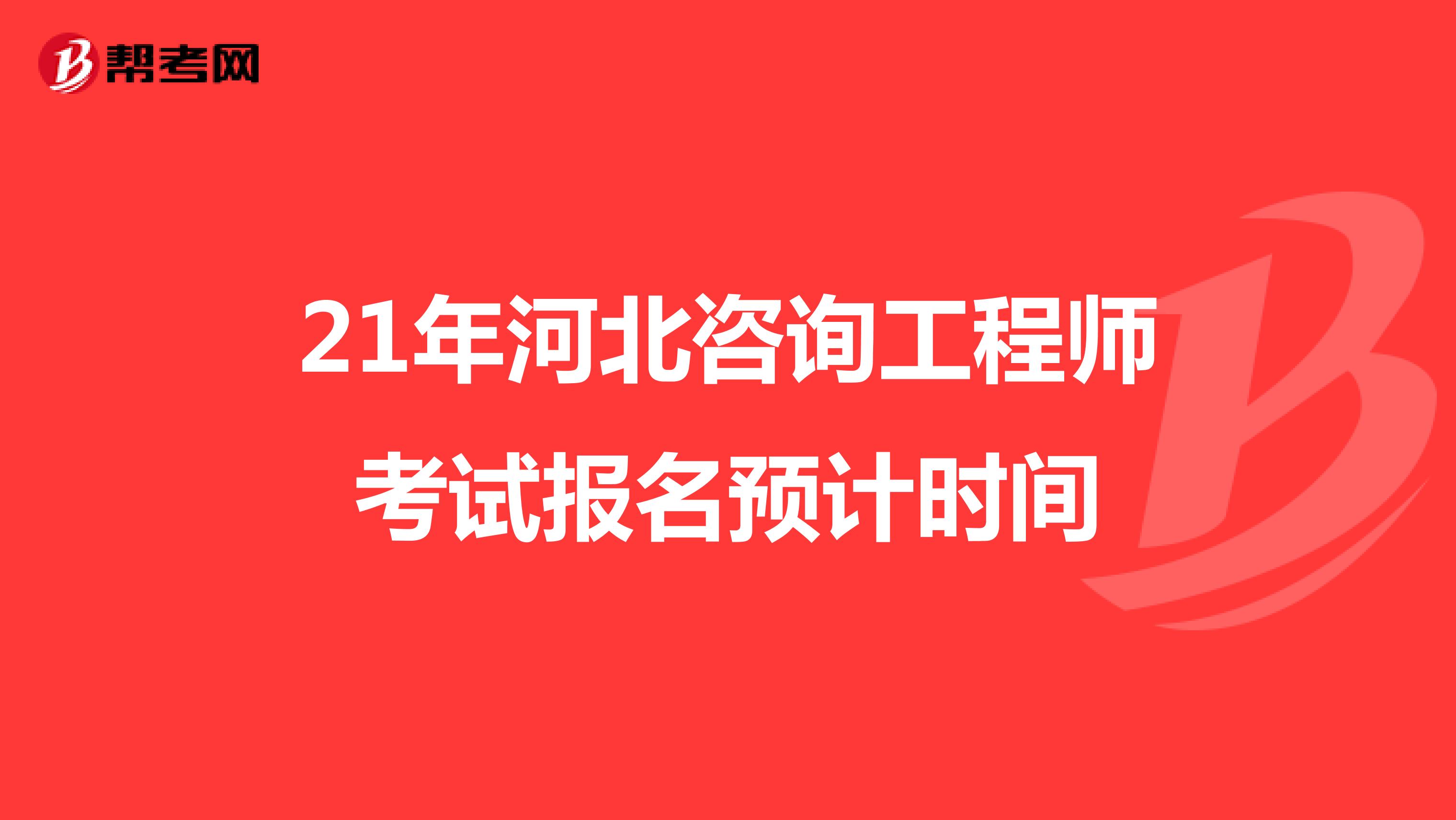 21年河北咨询工程师考试报名预计时间